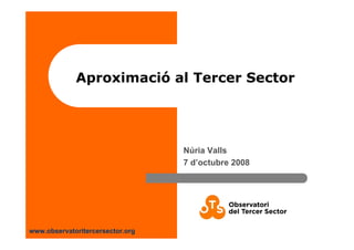 www.observatoritercersector.org
Aproximació al Tercer Sector
Núria Valls
7 d’octubre 2008
 