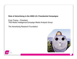 ™
1
Role of Advertising in the 2008 U.S. Presidential Campaigns
Evan Tracey – President,
TNS Media Intelligence/Campaign Media Analysis Group
The Advertising Research Foundation
 