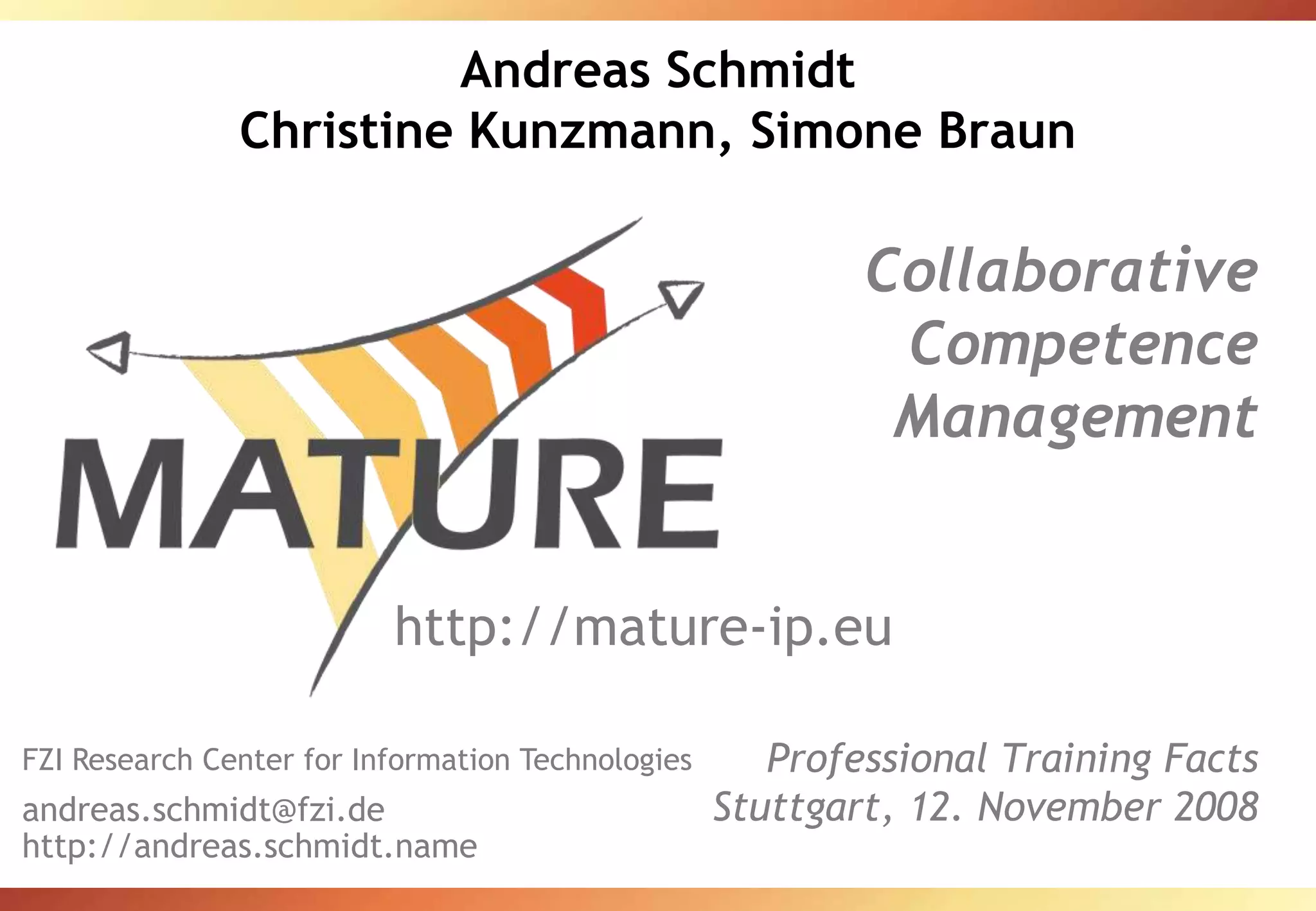 Andreas SchmidtChristine Kunzmann, Simone BraunCollaborativeCompetenceManagementProfessional Training FactsStuttgart, 12. November 2008http://mature-ip.euFZI Research Center for Information Technologiesandreas.schmidt@fzi.dehttp://andreas.schmidt.name
