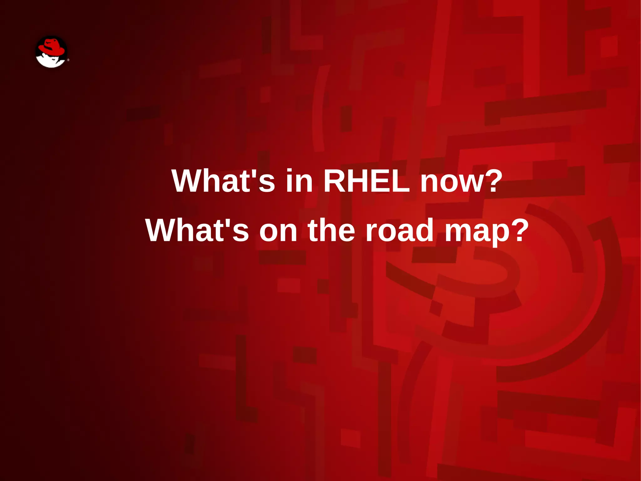 What's in RHEL now?
What's on the road map?
 