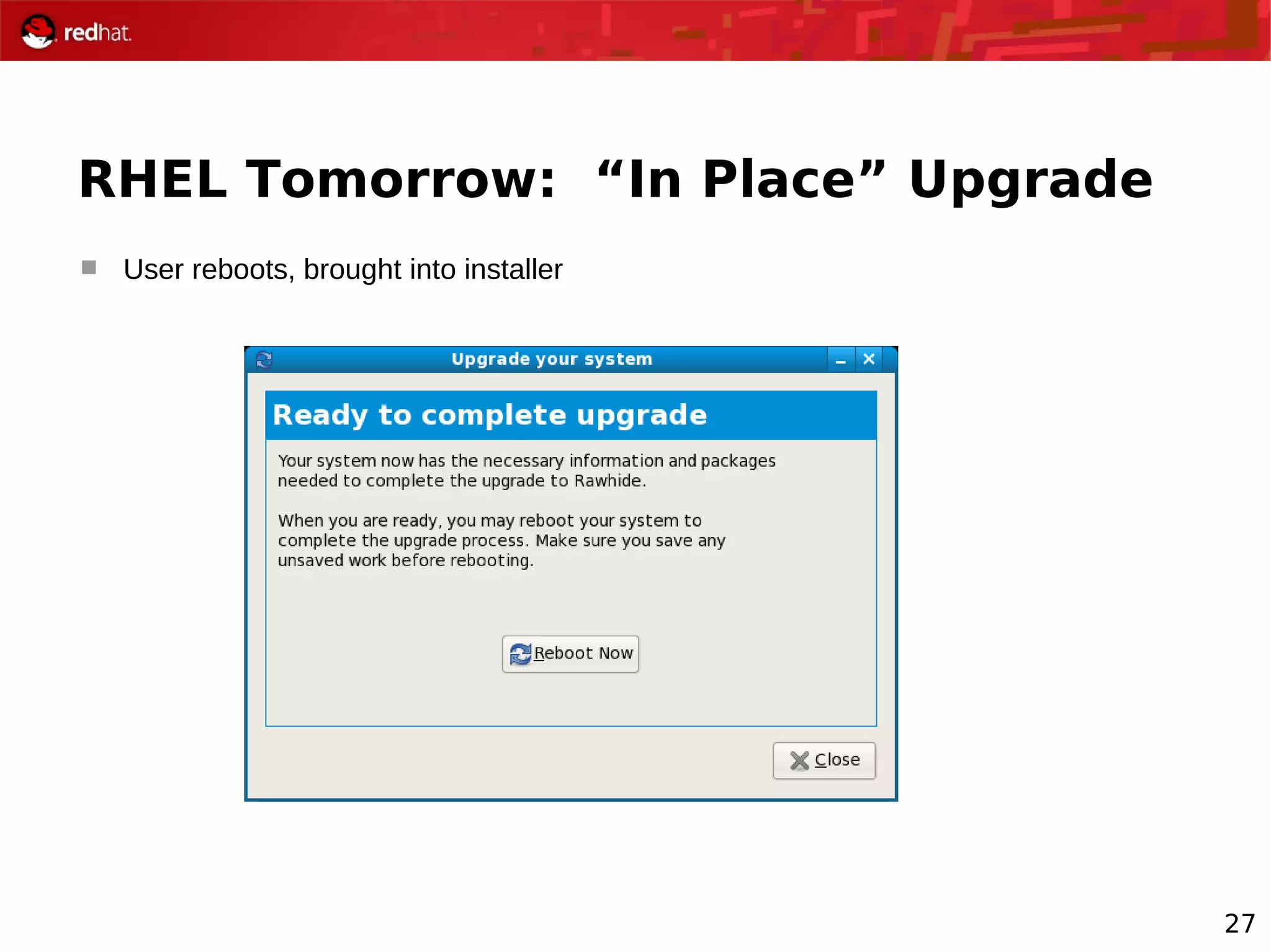 27
RHEL Tomorrow: “In Place” Upgrade
 User reboots, brought into installer
 