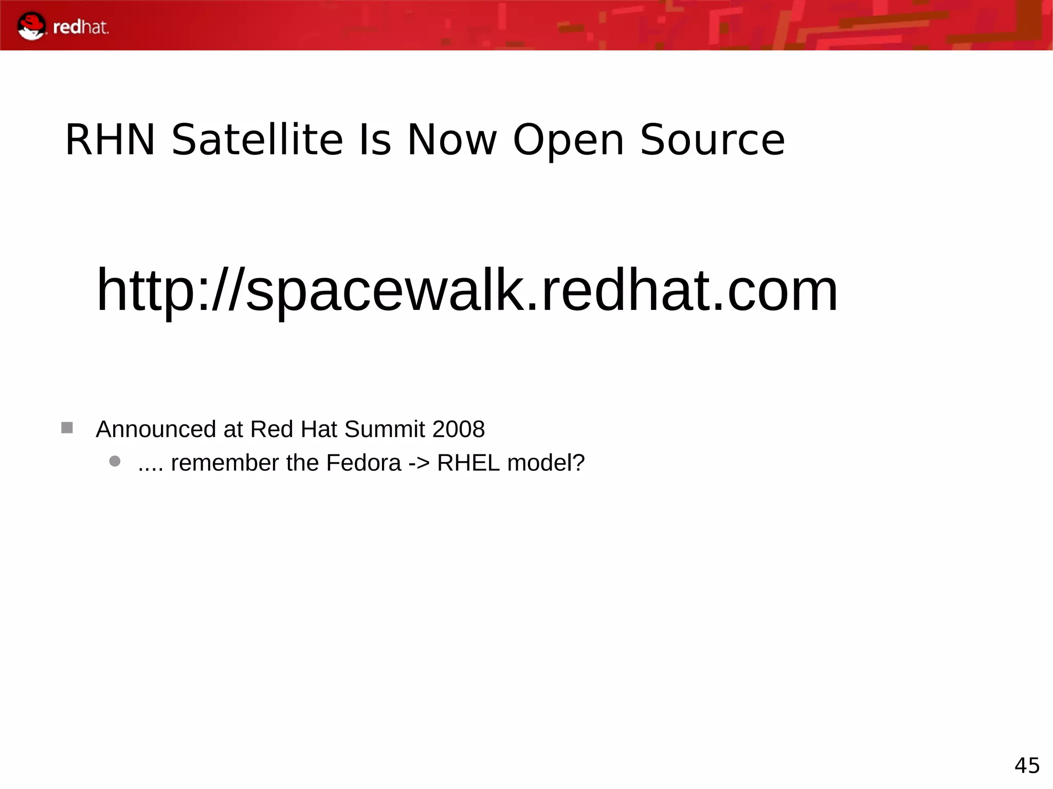 45
RHN Satellite Is Now Open Source
http://spacewalk.redhat.com
 Announced at Red Hat Summit 2008
 .... remember the Fedora -> RHEL model?
 