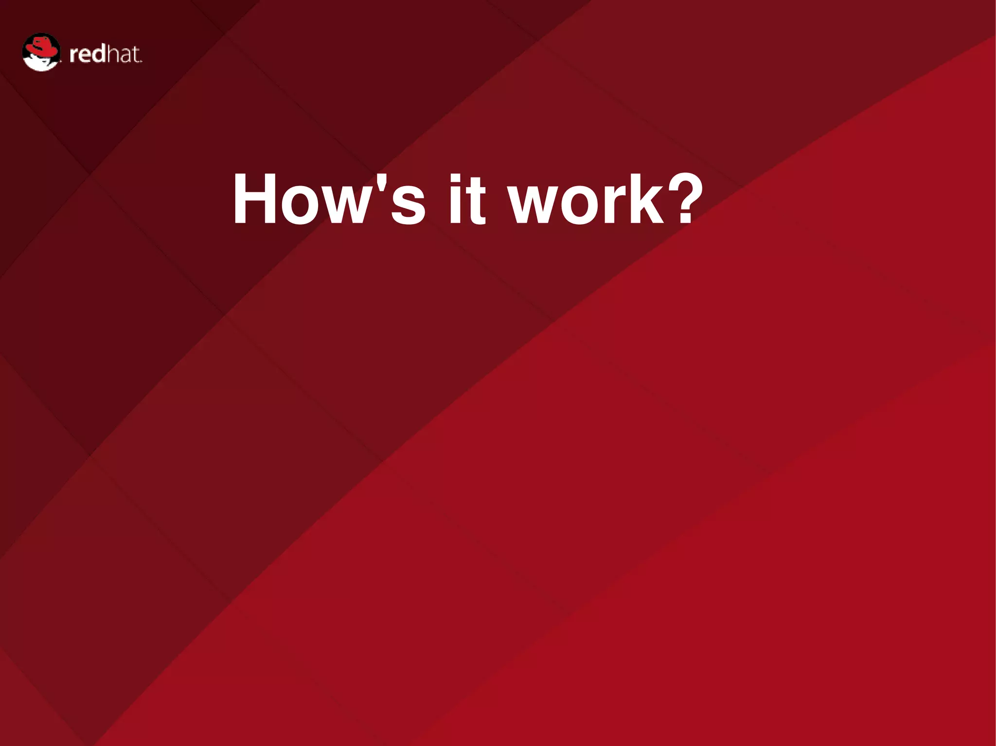Name of Presentation
Red Hat
Presenter
How's it work?
 