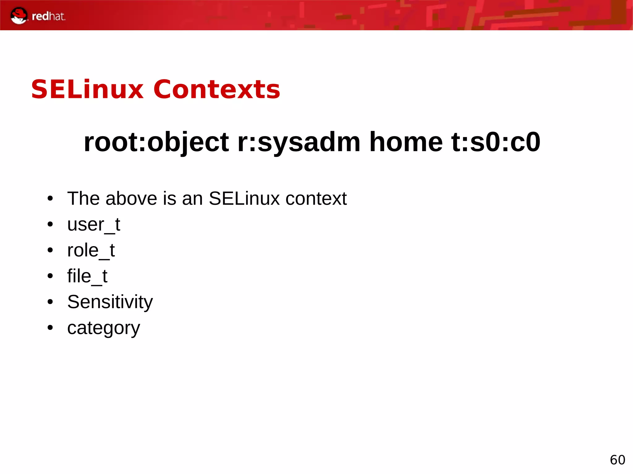 60
SELinux Contexts
root:object r:sysadm home t:s0:c0
● The above is an SELinux context
● user_t
● role_t
● file_t
● Sensitivity
● category
 
