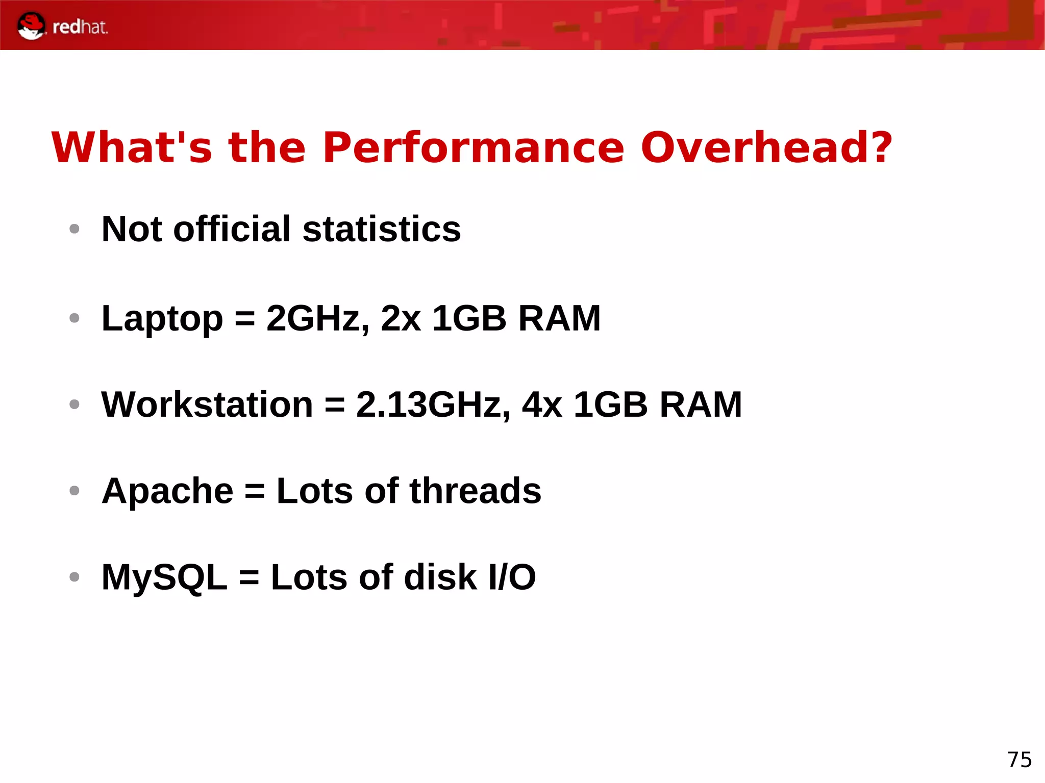 75
What's the Performance Overhead?
● Not official statistics
● Laptop = 2GHz, 2x 1GB RAM
● Workstation = 2.13GHz, 4x 1GB RAM
● Apache = Lots of threads
● MySQL = Lots of disk I/O
 