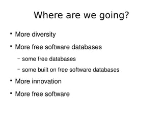 Where are we going?
    ●
        More diversity
    ●
        More free software databases
        –   some free databases
        –   some built on free software databases
    ●
        More innovation
    ●
        More free software

                                   
 