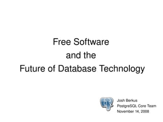 Free Software 
               and the 
    Future of Database Technology


                          Josh Berkus
                          PostgreSQL Core Team
                   
                          November 14, 2008
 