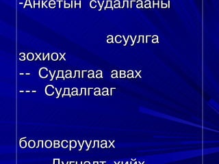 -Àíêåòûí ñóäàëãààíû

           àñóóëãà
çîõèîõ
-- Ñóäàëãàà àâàõ
--- Ñóäàëãààã


áîëîâñðóóëàõ
 