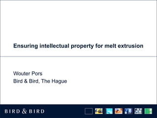 Ensuring intellectual property for melt extrusion Wouter Pors Bird & Bird, The Hague 