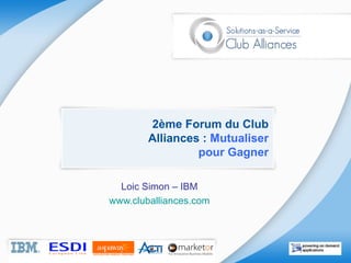 2ème Forum du Club Alliances :  Mutualiser pour Gagner Loic Simon – IBM www.cluballiances.com 