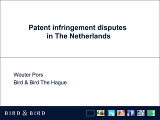 Patent infringement disputes
in The Netherlands
Wouter Pors
Bird & Bird The Hague
 