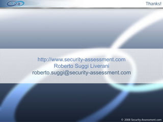 Thanks!




  http://www.security assessment.com
  http://www.security-assessment.com
          Roberto Suggi Liverani
roberto.suggi@security-assessment.com




                                 © 2008 Security-Assessment.com
 
