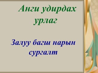 Анги удирдах
    урлаг

Залуу багш нарын
    сургалт
 