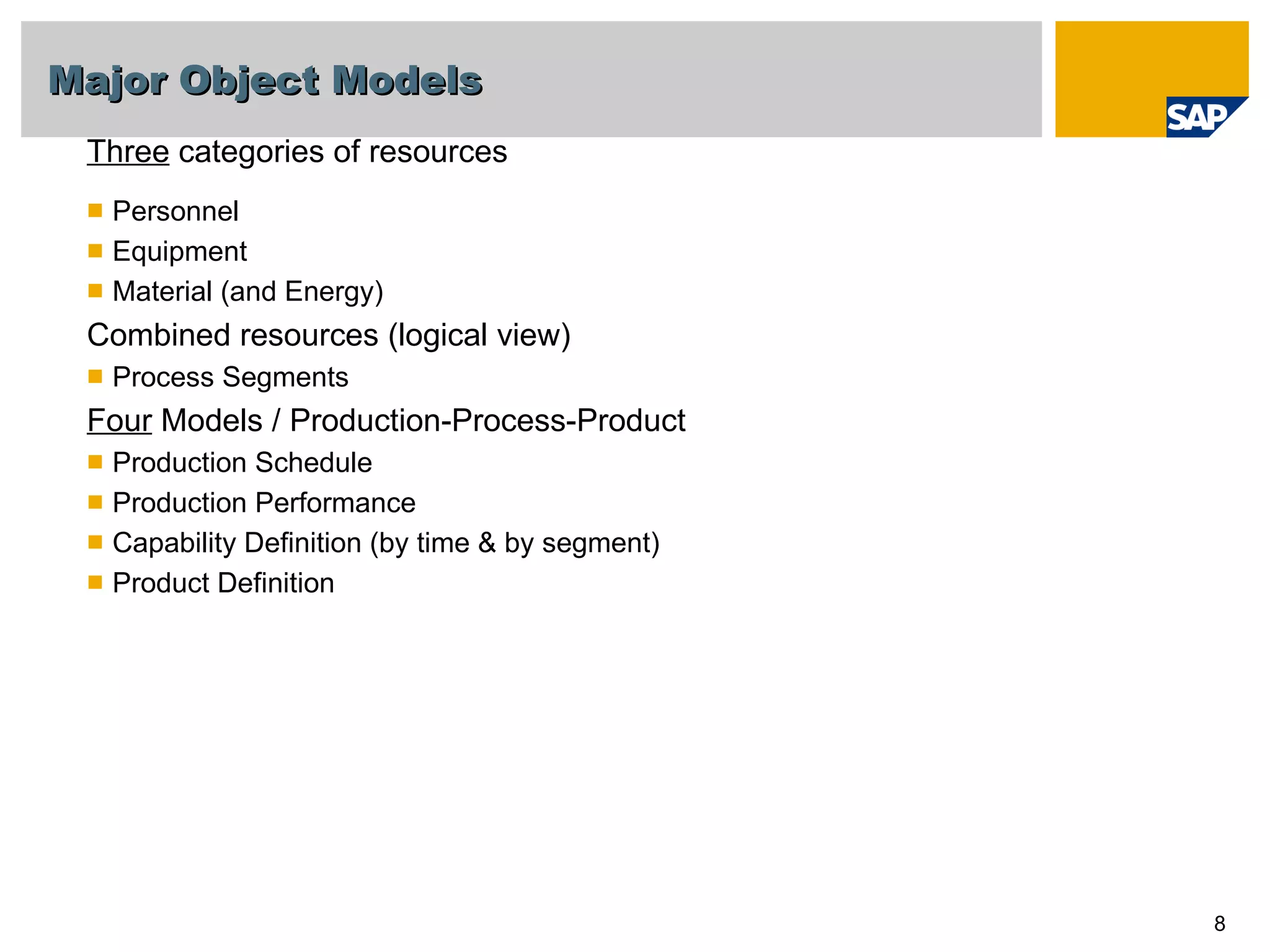 Major Object Models Three  categories of resources Personnel Equipment Material (and Energy) Combined resources (logical view) Process Segments Four  Models / Production-Process-Product Production Schedule  Production Performance Capability Definition (by time & by segment) Product Definition  