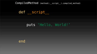 CompiledMethod   (method(:__script__).compiled_method)




  def __script__
         print ‘Hello,‘
        #<SendSite:0x2...