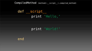 CompiledMethod   (method(:__script__).compiled_method)




  def __script__
         print ‘Hello,‘
        #<SendSite:0x2...