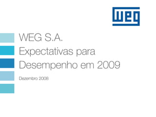 WEG S.A.
Expectativas para
Desempenho em 2009
Dezembro 2008
 