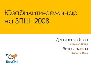 Юзабилити-семинар на ЗПШ  2008 Дегтяренко Иван UIDesign Group Зотова Алина Deutsche Bank 