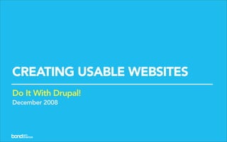 CREATING USABLE WEBSITES
Do It With Drupal!
December 2008
 