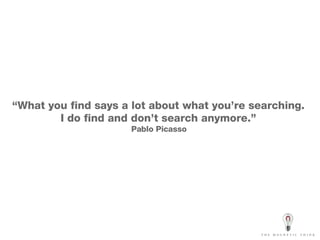 “ What you find says a lot about what you’re searching.  I do find and don’t search anymore.”  Pablo Picasso   
