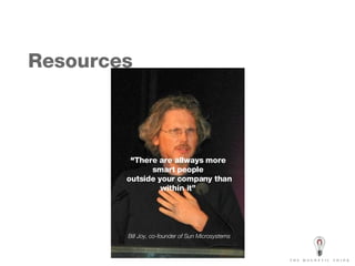 Resources “ There are allways more smart people outside your company than within it” Bill Joy, co-founder of Sun Microsystems 