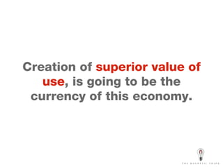Creation of  superior value of use , is going to be the currency of this economy. 