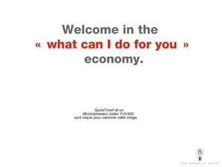 Welcome in the  « what can I do for you »  economy. 