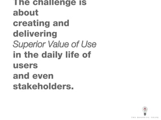 The challenge is about  creating and delivering Superior Value of Use  in the daily life of users  and even stakeholders. 
