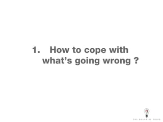 How to cope with  what’s going wrong ? 