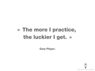 « The more I practice,  the luckier I get. » Gary Player. 