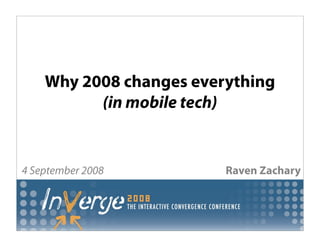Why 2008 changes everything
          (in mobile tech)


4 September 2008         Raven Zachary
 