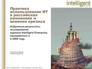 Константин Зимин,  главный редактор  Избранные результаты исследований  журнала  Intelligent   Enterprise ,  проведенных в  в 2008 году. Практика  использования ИТ   в российских компаниях и  влияние кризиса   