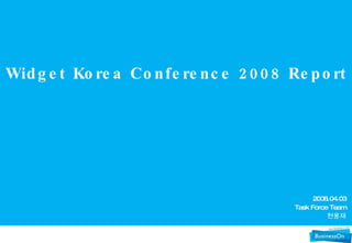 Widget Korea Conference 2008 Report 2008.04.03 Task Force Team 현웅재 