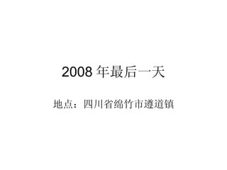 2008 年最后一天 地点：四川省绵竹市遵道镇 