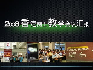 2 00 8 香 港 网上 教 学 会 议 汇 报 