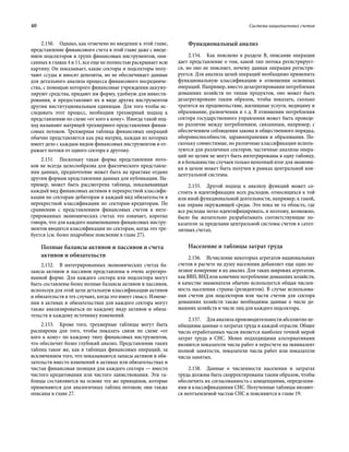 40	 Система национальных счетов
2.150.  Однако, как отмечено во введении к этой главе,
представление финансового счета в этой главе даже с введе-
нием подсекторов и групп финансовых инструментов, опи-
санных в главах 4 и 11, все еще не полностью раскрывает всю
картину. Он показывает, какие секторы и подсекторы полу-
чают ссуды и вносят депозиты, но не обеспечивает данные
для детального анализа процесса финансового посредниче-
ства, с помощью которого финансовые учреждения аккуму-
лируют средства, придают им форму, удобную для инвести-
рования, и предоставляют их в виде других инструментов
другим институциональным единицам. Для того чтобы ис-
следовать этот процесс, необходим трехмерный подход к
представлению по схеме «от кого к кому». Иногда такой под-
ход называют матрицей трехмерного представления финан-
совых потоков. Трехмерная таблица финансовых операций
обычно представляется как ряд матриц, каждая из которых
имеет дело с каждым видом финансовых инструментов и от-
ражает потоки от одного сектора к другому.
2.151.  Поскольку такая форма представления пото-
ков не всегда целесообразна для фактического представле-
ния данных, предпочтение может быть на практике отдано
другим формам представления данных для публикации. На-
пример, может быть рассмотрена таблица, показывающая
каждый вид финансовых активов в перекрестной классифи-
кации по секторам-дебиторам и каждый вид обязательств в
перекрестной классификации по секторам-кредиторам. По
сравнению с представлением финансовых счетов в инте-
грированных экономических счетах это означает, коротко
говоря, что для каждого наименования финансовых инстру-
ментов вводится классификация по секторам, когда это тре-
буется (см. более подробное пояснение в главе 27).
Полные балансы активов и пассивов и счета
активов и обязательств
2.152.  В интегрированных экономических счетах ба-
лансы активов и пассивов представлены в очень агрегиро-
ванной форме. Для каждого сектора или подсектора могут
быть составлены более полные балансы активов и пассивов,
используя для этой цели детальную классификацию активов
и обязательств в тех случаях, когда это имеет смысл. Измене-
ния в активах и обязательствах для каждого сектора могут
также анализироваться по каждому виду активов и обяза-
тельств и каждому источнику изменений.
2.153.  Кроме того, трехмерные таблицы могут быть
расширены для того, чтобы показать связи по схеме «от
кого к кому» по каждому типу финансовых инструментов,
что обеспечит более глубокий анализ. Представление таких
таблиц такое же, как в таблицах финансовых операций, за
исключением того, что показываются запасы активов и обя-
зательств вместо изменений в активах или обязательствах и
чистая финансовая позиция для каждого сектора — вместо
чистого кредитования или чистого заимствования. Эти та-
блицы составляются на основе тех же принципов, которые
применяются для аналогичных таблиц потоков; они также
описаны в главе 27.
Функциональный анализ
2.154.  Как пояснено в разделе B, описание операции
дает представление о том, какой тип потока регистрирует-
ся, но оно не поясняет, почему данная операция регистри-
руется. Для анализа целей операций необходимо применить
функциональную классификацию в отношении основных
операций. Например, вместо дезагрегирования потребления
домашних хозяйств по типам продуктов, оно может быть
дезагрегировано таким образом, чтобы показать, сколько
тратится на продовольствие, жилищные услуги, медицину и
образование, развлечения и т. д. В отношении потребления
сектора государственного управления может быть проведе-
но различие между потреблением, связанным, например, с
обеспечением соблюдения закона и общественного порядка,
обороноспособности, здравоохранения и образования. По-
скольку совместимые, но различные классификации исполь-
зуются для различных секторов, частичные анализы опера-
ций по целям не могут быть интегрированы в одну таблицу,
и в большинстве случаев только неполный итог для экономи-
ки в целом может быть получен в рамках центральной кон-
цептуальной системы.
2.155.  Другой подход к анализу функций может со-
стоять в идентификации всех расходов, относящихся к той
или иной функциональной деятельности, например, к такой,
как охрана окружающей среды. Это пока не та область, где
все расходы легко идентифицировать, и поэтому, возможно,
было бы желательно разрабатывать соответствующие по-
казатели за пределами центральной системы счетов в сател-
литных счетах.
Население и таблицы затрат труда
2.156.  Исчисление некоторых агрегатов национальных
счетов в расчете на душу населения добавляет еще одно по-
лезное измерение в их анализ. Для таких широких агрегатов,
как ВВП, ВНД или конечное потребление домашних хозяйств,
в качестве знаменателя обычно используется общая числен-
ность населения страны (резидентов). В случае использова-
ния счетов для подсекторов или части счетов для сектора
домашних хозяйств также необходимы данные о числе до-
машних хозяйств и числе лиц для каждого подсектора.
2.157.  Для анализа производительности абсолютно не-
обходимы данные о затратах труда в каждой отрасли. Общее
число отработанных часов является наиболее точной мерой
затрат труда в СНС. Менее подходящими альтернативами
являются показатели числа работ в пересчете на эквивалент
полной занятости, показатели числа работ или показатели
числа занятых.
2.158.  Данные о численности населения и затратах
труда должны быть скорректированы таким образом, чтобы
обеспечить их согласованность с концепциями, определени-
ями и классификациями СНС. Полученные таблицы являют-
ся неотъемлемой частью СНС и поясняются в главе 19.
 