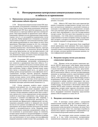 Общий обзор	 41
1.	Применение центральной концептуаль­
ной основы гибким образом
2.159.  Центральная концептуальная основа СНС явля-
ется внутренне согласованной в отношении ее концепций и
структуры ее счетов. Связи между различными элементами
интегрированной СНС были проиллюстрированы, для того
чтобы описать ее структуру наиболее простым и полным об-
разом. Такое представление не предполагает каких-либо ре-
комендаций о приоритетах или периодизации (квартальные,
годовые счета и т. д.) для разработки национальных счетов
на практике. Выбор приоритетов в отношении составления
счетов является вопросом статистической политики; какие-
либо единые рекомендации по этому вопросу не могут быть
предложены. (Некоторые указания на этот счет, относящи-
еся к конкретным обстоятельствам, содержатся в соответ-
ствующих руководствах). Аналогичным образом, структура
счетов не предполагает, что результаты расчетов должны
быть всегда представлены так, как они представлены в той
или другой главе. Страна может публиковать, главным обра-
зом, динамические ряды, составлять только некоторые счета
и исчислять только некоторые агрегаты.
2.160.  В принципе, СНС должна рассматриваться как
система, обеспечивающая внутреннюю согласованность
всех элементов и одновременно известную гибкость. В за-
висимости от потребностей анализа и наличия данных, вни-
мание к различным аспектам центральной системы может
быть различным. Говоря в общем, больший акцент может
быть сделан в отношении одной части, а не другой, путем
выбора уровня дезагрегирования в классификациях инсти-
туциональных секторов, отраслей, продуктов, операций,
последовательности счетов и т. д., путем использования раз-
личных методов оценки; путем выбора приоритетов в от-
ношении различных частей системы счетов и различной пе-
риодизации; путем выбора способа представления данных;
введением некоторых дополнительных элементов и т. д.
2.161.  Сектор домашних хозяйств может служить
хорошей иллюстрацией того, что можно сделать для более
глубокого анализа условий жизни домашних хозяйств и
функционирования экономики в целом. Детальный подход
к анализу сектора домашних хозяйств может быть осущест-
влен, прежде всего, путем подразделения сектора домашних
хозяйств на подсекторы в дополнение к тем, которые пред-
усмотрены в основной классификации СНС, например, в
соответствии с видом экономической деятельности, осу-
ществляемой ими (формальной и неформальной), местона-
хождением домашних хозяйств (в городской или сельской
местности) или уровнем квалификации. Во-вторых, можно
адаптировать метод представления деятельности домашних
хозяйств в последовательности счетов. Например, может
быть использована концепция дискреционного дохода пу-
тем исключения из располагаемого дохода тех элементов,
которые предоставляются в натуральной форме и в отноше-
нии которых у домашних хозяйств нет возможности выбора
того, как использовать эту часть дохода, или классификация
операций домашних хозяйств может быть расширена, с тем
чтобы показать отраслевое происхождение различных видов
доходов, и так далее.
2.162.  Гибкость СНС может быть далее проиллюстри-
рована в отношении государственного сектора, части кото-
рого систематически отражаются с различной степенью де-
тализации в классификации институциональных секторов.
Счета для отдельных групп единиц государственного секто-
ра могут быть агрегированы в счета для государственного
сектора в целом. Эти счета могут быть показаны до и после
консолидации, с тем чтобы описать взаимосвязи между го-
сударственным и частным секторами и между государствен-
ным сектором и сектором остального мира (путем выделе-
ния внешних операций государственного сектора).
2.163.  В главах 21–29 представлен более подробный
анализ приведенных выше примеров. Они также содержат
иллюстрации гибкого использования центральной концеп-
туальной основы в отношении разработки ключевых счетов
для секторов, изучения проблем составления внешних сче-
тов и неформальной экономики.
2.	Введение матриц счетов для анализа
социальных процессов
2.164.  Матрица счетов для анализа социальных про-
цессов (МССП) представляет собой форму представления
данных СНС в матричной форме, которая позволяет ввести
в анализ некоторые дополнительные детали, представляю-
щие особый интерес. До настоящего времени составители
МССП использовали гибкость системы для фокусирования
внимания на некоторых аспектах, представляющих особый
интерес, путем дезагрегирования сектора домашних хо-
зяйств, чтобы показать связь между образованием дохода и
потреблением. Потенциал МССП, так же как и СНС, состоит
в возможности выбора наиболее подходящего типа деза-
грегирования с целью изучения аспекта, представляющего
особый интерес. В дополнение к обеспечению гибкого при-
менения МССП может включать некоторые существенные
коррективы, которые имеют характер сателлитных счетов,
для того чтобы обеспечить особые аналитические потреб-
ности. Дальнейшие пояснения матричного представления
данных и МССП содержатся в главах 28 и 29.
3.	 Введение сателлитных счетов
2.165.  В некоторых случаях работа с центральной
концептуальной основой, даже при условии ее гибкого ис-
пользования, недостаточна. Даже если центральная кон-
цептуальная основа внутренне согласована, она может быть
перегружена деталями. Более того, некоторые потребности
анализа могут придти в противоречие с концепциями и ар-
хитектоникой центральной концептуальной основы.
2.166.  Для некоторых типов анализа основная цель
состоит не в том, чтобы использовать альтернативные
экономические концепции, но в том, чтобы просто сфоку-
E.  Интегрированная центральная концептуальная основа
и гибкость ее применения
 