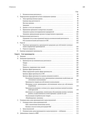 Содержание	 xiii
Стр.
3.	 Вспомогательная деятельность . . . . . . . . . . . . . . . . . . . . . . . . . . . . . . . . . . . . . . . . . . . . . . . . . 	98
С.  Подразделение предприятий на более однородные единицы  . . . . . . . . . . . . . . . . . . . . . . . . . . 	99
1.	 Типы производственных единиц  . . . . . . . . . . . . . . . . . . . . . . . . . . . . . . . . . . . . . . . . . . . . . . . 	99
Единицы вида деятельности . . . . . . . . . . . . . . . . . . . . . . . . . . . . . . . . . . . . . . . . . . . . . . . . . . . 	99
Местные единицы . . . . . . . . . . . . . . . . . . . . . . . . . . . . . . . . . . . . . . . . . . . . . . . . . . . . . . . . . . . . . 	99
Заведения  . . . . . . . . . . . . . . . . . . . . . . . . . . . . . . . . . . . . . . . . . . . . . . . . . . . . . . . . . . . . . . . . . . . . 	99
2.	 Данные и счета для заведений . . . . . . . . . . . . . . . . . . . . . . . . . . . . . . . . . . . . . . . . . . . . . . . . . . 	99
3.	 Применение принципов в конкретных ситуациях . . . . . . . . . . . . . . . . . . . . . . . . . . . . . . . . 	99
Заведения в рамках интегрированных предприятий  . . . . . . . . . . . . . . . . . . . . . . . . . . . . . 	100
Заведения, принадлежащие органам государственного управления  . . . . . . . . . . . . . . . 	101
D.  Вспомогательная деятельность . . . . . . . . . . . . . . . . . . . . . . . . . . . . . . . . . . . . . . . . . . . . . . . . . . . . . 	101
Отражение (отсутствие отражения) выпуска вспомогательной деятельности  . . . . . . 	102
Роль вспомогательной деятельности в СНС . . . . . . . . . . . . . . . . . . . . . . . . . . . . . . . . . . . . . . 	102
Е. Отрасли  . . . . . . . . . . . . . . . . . . . . . . . . . . . . . . . . . . . . . . . . . . . . . . . . . . . . . . . . . . . . . . . . . . . . . . . . . . 	103
1.	 Рыночные производители, производители продукции для собственного использо-
вания и нерыночные производители . . . . . . . . . . . . . . . . . . . . . . . . . . . . . . . . . . . . . . . . . . . . 	103
2.	 Отрасли и продукты . . . . . . . . . . . . . . . . . . . . . . . . . . . . . . . . . . . . . . . . . . . . . . . . . . . . . . . . . . . 	103
F.  Единицы однородного производства . . . . . . . . . . . . . . . . . . . . . . . . . . . . . . . . . . . . . . . . . . . . . . . . 	104
Глава 6.  Счет производства . . . . . . . . . . . . . . . . . . . . . . . . . . . . . . . . . . . . . . . . . . . . . . . . . . . . . . . . . . . . 	105
А. Введение  . . . . . . . . . . . . . . . . . . . . . . . . . . . . . . . . . . . . . . . . . . . . . . . . . . . . . . . . . . . . . . . . . . . . . . . . . 	105
В.  Концепция производства  . . . . . . . . . . . . . . . . . . . . . . . . . . . . . . . . . . . . . . . . . . . . . . . . . . . . . . . . . . 	106
1.	 Производство как экономическая деятельность  . . . . . . . . . . . . . . . . . . . . . . . . . . . . . . . . . 	106
Товары . . . . . . . . . . . . . . . . . . . . . . . . . . . . . . . . . . . . . . . . . . . . . . . . . . . . . . . . . . . . . . . . . . . . . . . 	106
Услуги . . . . . . . . . . . . . . . . . . . . . . . . . . . . . . . . . . . . . . . . . . . . . . . . . . . . . . . . . . . . . . . . . . . . . . . . 	107
Продукты, содержащие запас знаний  . . . . . . . . . . . . . . . . . . . . . . . . . . . . . . . . . . . . . . . . . . . 	108
2.	 Границы сферы производства . . . . . . . . . . . . . . . . . . . . . . . . . . . . . . . . . . . . . . . . . . . . . . . . . . 	108
Общее определение границ сферы производства . . . . . . . . . . . . . . . . . . . . . . . . . . . . . . . . . 	108
Границы сферы производства в СНС . . . . . . . . . . . . . . . . . . . . . . . . . . . . . . . . . . . . . . . . . . . . 	108
Границы сферы производства в рамках домашних хозяйств . . . . . . . . . . . . . . . . . . . . . . 	109
Исключение большинства услуг, произведенных домашними хозяйствами для
собственного использования  . . . . . . . . . . . . . . . . . . . . . . . . . . . . . . . . . . . . . . . . . . 	109
Производство товаров для собственного использования  . . . . . . . . . . . . . . . . . . . . . 	110
Жилищные услуги, производимые собственниками жилья для собственного
потребления  . . . . . . . . . . . . . . . . . . . . . . . . . . . . . . . . . . . . . . . . . . . . . . . . . . . . . . . . . 	110
Производство домашних и личных услуг, предоставляемых наемной оплачива-
емой прислугой  . . . . . . . . . . . . . . . . . . . . . . . . . . . . . . . . . . . . . . . . . . . . . . . . . . . . . . 	110
Деятельность по украшению, техническому обслуживанию жилищ и мелкому
ремонту, осуществляемая на основе принципа «сделай это сам» . . . . . . . . . . 	110
Использование потребительских товаров . . . . . . . . . . . . . . . . . . . . . . . . . . . . . . . . . . . 	111
«Ненаблюдаемая» экономика  . . . . . . . . . . . . . . . . . . . . . . . . . . . . . . . . . . . . . . . . . . . . . . 	111
С.  Основные цены, цены производителей и цены покупателей . . . . . . . . . . . . . . . . . . . . . . . . . . . 	112
1.	 Основные цены и цены производителей  . . . . . . . . . . . . . . . . . . . . . . . . . . . . . . . . . . . . . . . . 	112
НДС и аналогичные вычитаемые налоги . . . . . . . . . . . . . . . . . . . . . . . . . . . . . . . . . . . . 	113
Валовая и чистая основа регистрации НДС  . . . . . . . . . . . . . . . . . . . . . . . . . . . . . . . . . 	113
2.	 Цены покупателей  . . . . . . . . . . . . . . . . . . . . . . . . . . . . . . . . . . . . . . . . . . . . . . . . . . . . . . . . . . . . 	114
3.	 Основные цены, цены производителя и цены покупателя — обобщение . . . . . . . . . . . 	114
D.  Добавленная стоимость и ВВП  . . . . . . . . . . . . . . . . . . . . . . . . . . . . . . . . . . . . . . . . . . . . . . . . . . . . . 	115
 