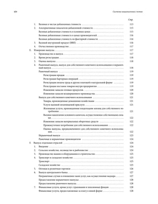 xiv	 Система национальных счетов
Стр.
1.	 Валовая и чистая добавленная стоимость  . . . . . . . . . . . . . . . . . . . . . . . . . . . . . . . . . . . . . . . 	115
2.	 Альтернативные показатели добавленной стоимости . . . . . . . . . . . . . . . . . . . . . . . . . . . . 	115
Валовая добавленная стоимость в основных ценах . . . . . . . . . . . . . . . . . . . . . . . . . . . . . . . 	115
Валовая добавленная стоимость в ценах производителей  . . . . . . . . . . . . . . . . . . . . . . . . 	116
Валовая добавленная стоимость по факторной стоимости . . . . . . . . . . . . . . . . . . . . . . . . 	116
3.	 Валовой внутренний продукт (ВВП) . . . . . . . . . . . . . . . . . . . . . . . . . . . . . . . . . . . . . . . . . . . . 	116
4.	 Отечественное производство . . . . . . . . . . . . . . . . . . . . . . . . . . . . . . . . . . . . . . . . . . . . . . . . . . . 	117
Е.  Измерение выпуска . . . . . . . . . . . . . . . . . . . . . . . . . . . . . . . . . . . . . . . . . . . . . . . . . . . . . . . . . . . . . . . . 	117
1.	 Производство и выпуск . . . . . . . . . . . . . . . . . . . . . . . . . . . . . . . . . . . . . . . . . . . . . . . . . . . . . . . . 	117
2.	 Время регистрации  . . . . . . . . . . . . . . . . . . . . . . . . . . . . . . . . . . . . . . . . . . . . . . . . . . . . . . . . . . . 	118
3.	 Оценка выпуска . . . . . . . . . . . . . . . . . . . . . . . . . . . . . . . . . . . . . . . . . . . . . . . . . . . . . . . . . . . . . . . 	118
4.	 Рыночный выпуск, выпуск для собст­венного конечного использования и нерыноч-
ный выпуск . . . . . . . . . . . . . . . . . . . . . . . . . . . . . . . . . . . . . . . . . . . . . . . . . . . . . . . . . . . . . . . . . . . 	118
Рыночный выпуск  . . . . . . . . . . . . . . . . . . . . . . . . . . . . . . . . . . . . . . . . . . . . . . . . . . . . . . . . . . . . 	119
Регистрация продаж  . . . . . . . . . . . . . . . . . . . . . . . . . . . . . . . . . . . . . . . . . . . . . . . . . . . . . . 	119
Регистрация бартерных операций . . . . . . . . . . . . . . . . . . . . . . . . . . . . . . . . . . . . . . . . . . 	119
Регистрация оплаты труда и других платежей в натуральной форме  . . . . . . . . . . 	119
Регистрация поставок товаров внутри предприятия . . . . . . . . . . . . . . . . . . . . . . . . . 	119
Изменение запасов готовых продуктов . . . . . . . . . . . . . . . . . . . . . . . . . . . . . . . . . . . . . 	120
Изменение запасов незавершенного производства . . . . . . . . . . . . . . . . . . . . . . . . . . . 	120
Выпуск для собственного конечного использования  . . . . . . . . . . . . . . . . . . . . . . . . . . . . . 	121
Товары, произведенные домашними хозяйствами  . . . . . . . . . . . . . . . . . . . . . . . . . . . 	121
Услуги наемной оплачиваемой прислуги  . . . . . . . . . . . . . . . . . . . . . . . . . . . . . . . . . . . 	121
Жилищные услуги, произведенные владельцами жилищ для собственного по-
требления  . . . . . . . . . . . . . . . . . . . . . . . . . . . . . . . . . . . . . . . . . . . . . . . . . . . . . . . . . . . 	121
Валовое накопление основного капитала, осуществляемое собственными сила-
ми . . . . . . . . . . . . . . . . . . . . . . . . . . . . . . . . . . . . . . . . . . . . . . . . . . . . . . . . . . . . . . . . . . . 	122
Изменение запасов материальных оборотных средств  . . . . . . . . . . . . . . . . . . . . . . . 	122
Промежуточное потребление для собственного использования . . . . . . . . . . . . . . . 	122
Оценка выпуска, предназначенного для собственного конечного использова-
ния . . . . . . . . . . . . . . . . . . . . . . . . . . . . . . . . . . . . . . . . . . . . . . . . . . . . . . . . . . . . . . . . . . 	122
Нерыночный выпуск  . . . . . . . . . . . . . . . . . . . . . . . . . . . . . . . . . . . . . . . . . . . . . . . . . . . . . . . . . . 	123
Рыночные и нерыночные производители  . . . . . . . . . . . . . . . . . . . . . . . . . . . . . . . . . . . . . . . 	124
F.  Выпуск отдельных отраслей  . . . . . . . . . . . . . . . . . . . . . . . . . . . . . . . . . . . . . . . . . . . . . . . . . . . . . . . . 	124
1.	Введение  . . . . . . . . . . . . . . . . . . . . . . . . . . . . . . . . . . . . . . . . . . . . . . . . . . . . . . . . . . . . . . . . . . . . . 	124
2.	 Сельское хозяйство, лесоводство и рыболовство  . . . . . . . . . . . . . . . . . . . . . . . . . . . . . . . . 	124
3.	 Производство машин и оборудования и строительство  . . . . . . . . . . . . . . . . . . . . . . . . . . 	125
4.	 Транспорт и складское хозяйство  . . . . . . . . . . . . . . . . . . . . . . . . . . . . . . . . . . . . . . . . . . . . . . 	125
Транспорт  . . . . . . . . . . . . . . . . . . . . . . . . . . . . . . . . . . . . . . . . . . . . . . . . . . . . . . . . . . . . . . . . . . . . 	125
Складское хозяйство  . . . . . . . . . . . . . . . . . . . . . . . . . . . . . . . . . . . . . . . . . . . . . . . . . . . . . . . . . . 	125
5.	 Оптовая и розничная торговля . . . . . . . . . . . . . . . . . . . . . . . . . . . . . . . . . . . . . . . . . . . . . . . . . 	126
6.	 Выпуск центрального банка  . . . . . . . . . . . . . . . . . . . . . . . . . . . . . . . . . . . . . . . . . . . . . . . . . . . 	127
Пограничные случаи в отношении таких услуг, как осуществление надзора . . . . . . . . 	127
Предоставление нерыночного выпуска  . . . . . . . . . . . . . . . . . . . . . . . . . . . . . . . . . . . . . . . . . 	128
Предоставление рыночного выпуска . . . . . . . . . . . . . . . . . . . . . . . . . . . . . . . . . . . . . . . . . . . . 	128
7.	 Финансовые услуги, кроме услуг страхования и пенсионных фондов . . . . . . . . . . . . . . 	128
Финансовые услуги, предоставляемые за плату в явной форме . . . . . . . . . . . . . . . . . . . . 	128
 