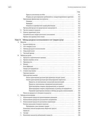 xxvi	 Система национальных счетов
Стр.
Права на пенсионные пособия  . . . . . . . . . . . . . . . . . . . . . . . . . . . . . . . . . . . . . . . . . . . . . 	311
Резервы для урегулирования требований по стандартизированным гарантиям  . 	312
Производные финансовые инструменты . . . . . . . . . . . . . . . . . . . . . . . . . . . . . . . . . . . . . . . . 	312
Опционы . . . . . . . . . . . . . . . . . . . . . . . . . . . . . . . . . . . . . . . . . . . . . . . . . . . . . . . . . . . . . . . . . 	312
Форварды  . . . . . . . . . . . . . . . . . . . . . . . . . . . . . . . . . . . . . . . . . . . . . . . . . . . . . . . . . . . . . . . 	312
Опционы на приобретение акций работниками  . . . . . . . . . . . . . . . . . . . . . . . . . . . . . 	312
Прочая дебиторская или кредиторская задолженность . . . . . . . . . . . . . . . . . . . . . . . . . . . 	312
4.	 Чистая стоимость капитала . . . . . . . . . . . . . . . . . . . . . . . . . . . . . . . . . . . . . . . . . . . . . . . . . . . . 	312
5.	 Пункты справочной статьи  . . . . . . . . . . . . . . . . . . . . . . . . . . . . . . . . . . . . . . . . . . . . . . . . . . . . 	313
Потребительские товары длительного пользования . . . . . . . . . . . . . . . . . . . . . . . . . . . . . . 	313
Прямые иностранные инвестиции . . . . . . . . . . . . . . . . . . . . . . . . . . . . . . . . . . . . . . . . . . . . . 	313
Глава 14.  Таблицы ресурсов и использования и счет товаров и услуг  . . . . . . . . . . . . . . . . 	315
A. Введение  . . . . . . . . . . . . . . . . . . . . . . . . . . . . . . . . . . . . . . . . . . . . . . . . . . . . . . . . . . . . . . . . . . . . . . . . . 	315
1.	 Балансы продуктов  . . . . . . . . . . . . . . . . . . . . . . . . . . . . . . . . . . . . . . . . . . . . . . . . . . . . . . . . . . . 	315
2.	 Счет товаров и услуг . . . . . . . . . . . . . . . . . . . . . . . . . . . . . . . . . . . . . . . . . . . . . . . . . . . . . . . . . . . 	316
3.	 Таблицы ресурсов и использования  . . . . . . . . . . . . . . . . . . . . . . . . . . . . . . . . . . . . . . . . . . . . 	316
4.	 Отраслевой аспект  . . . . . . . . . . . . . . . . . . . . . . . . . . . . . . . . . . . . . . . . . . . . . . . . . . . . . . . . . . . . 	316
5.	 Числовой пример . . . . . . . . . . . . . . . . . . . . . . . . . . . . . . . . . . . . . . . . . . . . . . . . . . . . . . . . . . . . . 	317
B.  Таблица ресурсов . . . . . . . . . . . . . . . . . . . . . . . . . . . . . . . . . . . . . . . . . . . . . . . . . . . . . . . . . . . . . . . . . . 	317
1.	 Продукты и производящие единицы . . . . . . . . . . . . . . . . . . . . . . . . . . . . . . . . . . . . . . . . . . . . 	317
2.	 Правила ведения счетов  . . . . . . . . . . . . . . . . . . . . . . . . . . . . . . . . . . . . . . . . . . . . . . . . . . . . . . . 	318
3.	Производство . . . . . . . . . . . . . . . . . . . . . . . . . . . . . . . . . . . . . . . . . . . . . . . . . . . . . . . . . . . . . . . . . 	318
4.	Импорт  . . . . . . . . . . . . . . . . . . . . . . . . . . . . . . . . . . . . . . . . . . . . . . . . . . . . . . . . . . . . . . . . . . . . . . 	319
Классификация . . . . . . . . . . . . . . . . . . . . . . . . . . . . . . . . . . . . . . . . . . . . . . . . . . . . . . . . . . . . . . . 	319
Товары для переработки . . . . . . . . . . . . . . . . . . . . . . . . . . . . . . . . . . . . . . . . . . . . . . . . . . . . . . . 	319
5.	 Стоимостная оценка . . . . . . . . . . . . . . . . . . . . . . . . . . . . . . . . . . . . . . . . . . . . . . . . . . . . . . . . . . . 	320
Торговые наценки . . . . . . . . . . . . . . . . . . . . . . . . . . . . . . . . . . . . . . . . . . . . . . . . . . . . . . . . . . . . . 	321
Транспортные наценки  . . . . . . . . . . . . . . . . . . . . . . . . . . . . . . . . . . . . . . . . . . . . . . . . . . . . . . . . 	321
Оплата транспортных расходов при перевозках внутри страны . . . . . . . . . . . . . . . 	321
Оплата транспортных расходов при международных перевозках  . . . . . . . . . . . . . 	322
Продукты, не охватываемые таможенной документацией . . . . . . . . . . . . . . . . 	322
Продукты, охватываемые таможенной документацией . . . . . . . . . . . . . . . . . . 	323
Транспортировка товаров, перепродаваемых за границей . . . . . . . . . . . . . . . . 	323
Транспортировка товаров, направляемых за границу для переработки . . . . 	324
Отражение транспортных наценок в таблицах ресурсов и использования  . . 	324
Налоги на продукты и субсидии на продукты  . . . . . . . . . . . . . . . . . . . . . . . . . . . . . . . . . . . 	325
C.  Таблица использования . . . . . . . . . . . . . . . . . . . . . . . . . . . . . . . . . . . . . . . . . . . . . . . . . . . . . . . . . . . . 	326
1.	 Использование продуктов производя­щими единицами  . . . . . . . . . . . . . . . . . . . . . . . . . . 	326
2.	 Использование продуктов для конечного потребления . . . . . . . . . . . . . . . . . . . . . . . . . . . 	327
3.	 Использование продуктов для валового накопления  . . . . . . . . . . . . . . . . . . . . . . . . . . . . . 	328
Валовое накопление основного капитала . . . . . . . . . . . . . . . . . . . . . . . . . . . . . . . . . . . . . . . . 	328
Перепродажа существующих товаров  . . . . . . . . . . . . . . . . . . . . . . . . . . . . . . . . . . . . . . 	329
Изменение запасов материальных оборотных средств . . . . . . . . . . . . . . . . . . . . . . . . . . . . 	329
Ценности . . . . . . . . . . . . . . . . . . . . . . . . . . . . . . . . . . . . . . . . . . . . . . . . . . . . . . . . . . . . . . . . . . . . . 	329
4.	Экспорт  . . . . . . . . . . . . . . . . . . . . . . . . . . . . . . . . . . . . . . . . . . . . . . . . . . . . . . . . . . . . . . . . . . . . . . 	330
5.	 Включение показателя добавленной стоимости . . . . . . . . . . . . . . . . . . . . . . . . . . . . . . . . . . 	330
 