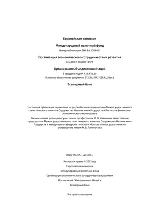 Европейская комиссия
Международный валютный фонд
Номер публикации SNA EA 2008 001
Организация экономического сотрудничества и развития
Код ОЭСР 302009191P1
Организация Объединенных Наций
В продаже под № R.08.XVII.29
Условное обозначение документа ST/ESA/STAT/SER.F/2/Rev.5
Всемирный банк
ISBN 978-92-1-461028-1
Авторское право © 2012 год
Европейская комиссия
Международный валютный фонд
Организация экономического сотрудничества и развития
Организация Объединенных Наций и
Всемирный банк
Все права защищены
Настоящая публикация переведена на русский язык специалистами Межгосударственного
статистического комитета Содружества Независимых Государств и Института финансово-
экономического мониторинга
Окончательная редакция осуществлена профессором Ю. Н. Ивановым, заместителем
председателя Межгосударственного статистического комитета Содружества Независимых
Государств и заведующего кафедрой статистики Московского государственного
университета имени М. В. Ломоносова
 