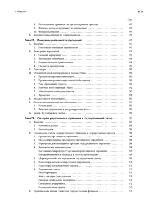 Содержание	 xxxv
Стр.
8.	 Незавершенное производство при долгосрочных проектах . . . . . . . . . . . . . . . . . . . . . . . 	493
9.	 Жилища, в которых проживает их собственник  . . . . . . . . . . . . . . . . . . . . . . . . . . . . . . . . . 	493
10.	 Финансовый лизинг . . . . . . . . . . . . . . . . . . . . . . . . . . . . . . . . . . . . . . . . . . . . . . . . . . . . . . . . . . . 	493
Е.  Дополнительная таблица по услугам капитала  . . . . . . . . . . . . . . . . . . . . . . . . . . . . . . . . . . . . . . . 	494
Глава 21.  Измерение деятельности корпораций . . . . . . . . . . . . . . . . . . . . . . . . . . . . . . . . . . . . . . 	497
А. Введение  . . . . . . . . . . . . . . . . . . . . . . . . . . . . . . . . . . . . . . . . . . . . . . . . . . . . . . . . . . . . . . . . . . . . . . . . . 	497
1.	 Пояснения в отношении терминологии  . . . . . . . . . . . . . . . . . . . . . . . . . . . . . . . . . . . . . . . . . 	497
В.  Демография корпораций . . . . . . . . . . . . . . . . . . . . . . . . . . . . . . . . . . . . . . . . . . . . . . . . . . . . . . . . . . . 	497
1.	 Создание корпораций  . . . . . . . . . . . . . . . . . . . . . . . . . . . . . . . . . . . . . . . . . . . . . . . . . . . . . . . . . 	497
2.	 Ликвидация корпораций  . . . . . . . . . . . . . . . . . . . . . . . . . . . . . . . . . . . . . . . . . . . . . . . . . . . . . . 	498
3.	 Национализация и приватизация  . . . . . . . . . . . . . . . . . . . . . . . . . . . . . . . . . . . . . . . . . . . . . . 	498
4.	 Слияния и приобретения  . . . . . . . . . . . . . . . . . . . . . . . . . . . . . . . . . . . . . . . . . . . . . . . . . . . . . . 	499
С. Подсекторы . . . . . . . . . . . . . . . . . . . . . . . . . . . . . . . . . . . . . . . . . . . . . . . . . . . . . . . . . . . . . . . . . . . . . . . 	500
D.  Отношения между корпорациями в разных странах  . . . . . . . . . . . . . . . . . . . . . . . . . . . . . . . . . 	500
1.	 Прямые иностранные инвестиции  . . . . . . . . . . . . . . . . . . . . . . . . . . . . . . . . . . . . . . . . . . . . . 	500
2.	 Прямые иностранные инвестиции и глобализация  . . . . . . . . . . . . . . . . . . . . . . . . . . . . . . 	501
3.	 Роль «проходящих средств» . . . . . . . . . . . . . . . . . . . . . . . . . . . . . . . . . . . . . . . . . . . . . . . . . . . . 	501
4.	 Конечная инвестирующая страна  . . . . . . . . . . . . . . . . . . . . . . . . . . . . . . . . . . . . . . . . . . . . . . 	502
5.	 Многонациональные предприятия  . . . . . . . . . . . . . . . . . . . . . . . . . . . . . . . . . . . . . . . . . . . . . 	502
6.	Аутсорсинг . . . . . . . . . . . . . . . . . . . . . . . . . . . . . . . . . . . . . . . . . . . . . . . . . . . . . . . . . . . . . . . . . . . 	502
Е.  Вклад активов в производство . . . . . . . . . . . . . . . . . . . . . . . . . . . . . . . . . . . . . . . . . . . . . . . . . . . . . . 	503
F.  Последствия финансовой нестабильности . . . . . . . . . . . . . . . . . . . . . . . . . . . . . . . . . . . . . . . . . . . 	503
1.	 Плохие долги  . . . . . . . . . . . . . . . . . . . . . . . . . . . . . . . . . . . . . . . . . . . . . . . . . . . . . . . . . . . . . . . . . 	503
2.	 Льготное кредитование и реструктури­зация долга . . . . . . . . . . . . . . . . . . . . . . . . . . . . . . . 	503
G.  Связи с бухгалтерским учетом . . . . . . . . . . . . . . . . . . . . . . . . . . . . . . . . . . . . . . . . . . . . . . . . . . . . . . 	504
Глава 22.  Сектор государственного управления и государственный сектор . . . . . . . . . . 	505
А. Введение  . . . . . . . . . . . . . . . . . . . . . . . . . . . . . . . . . . . . . . . . . . . . . . . . . . . . . . . . . . . . . . . . . . . . . . . . . 	505
1.	 Источники данных . . . . . . . . . . . . . . . . . . . . . . . . . . . . . . . . . . . . . . . . . . . . . . . . . . . . . . . . . . . . 	506
2.	Консолидация  . . . . . . . . . . . . . . . . . . . . . . . . . . . . . . . . . . . . . . . . . . . . . . . . . . . . . . . . . . . . . . . . 	506
В.  Определение сектора государственного управления и государственного сектора  . . . . . . . 	506
1.	 Органы государственного управления . . . . . . . . . . . . . . . . . . . . . . . . . . . . . . . . . . . . . . . . . . 	506
2.	 НКО, контролируемые органами государственного управления . . . . . . . . . . . . . . . . . . . 	508
3.	 Корпорации, контролируемые органами государственного управления  . . . . . . . . . . . 	508
4.	 Экономические значимые цены  . . . . . . . . . . . . . . . . . . . . . . . . . . . . . . . . . . . . . . . . . . . . . . . . 	508
Поставщики товаров и услуг органам государственного управления  . . . . . . . . . . . . . . 	509
Определение выручки от продаж и затрат на производство . . . . . . . . . . . . . . . . . . . . . . . 	509
5.	 «Дерево решений» для определения государственных единиц  . . . . . . . . . . . . . . . . . . . . 	509
6.	 Подсекторы сектора государственного управления  . . . . . . . . . . . . . . . . . . . . . . . . . . . . . . 	510
7.	 Подсекторы государственного сектора . . . . . . . . . . . . . . . . . . . . . . . . . . . . . . . . . . . . . . . . . . 	510
8.	 Пограничные случаи  . . . . . . . . . . . . . . . . . . . . . . . . . . . . . . . . . . . . . . . . . . . . . . . . . . . . . . . . . . 	510
Квазикорпорации . . . . . . . . . . . . . . . . . . . . . . . . . . . . . . . . . . . . . . . . . . . . . . . . . . . . . . . . . . . . . 	510
Агентства по реструктуризации . . . . . . . . . . . . . . . . . . . . . . . . . . . . . . . . . . . . . . . . . . . . . . . . 	511
Единицы специального назначения . . . . . . . . . . . . . . . . . . . . . . . . . . . . . . . . . . . . . . . . . . . . . 	512
Совместные предприятия . . . . . . . . . . . . . . . . . . . . . . . . . . . . . . . . . . . . . . . . . . . . . . . . . . . . . . 	512
Наднациональные органы  . . . . . . . . . . . . . . . . . . . . . . . . . . . . . . . . . . . . . . . . . . . . . . . . . . . . . 	513
С.  Представление данных статистики государственных финансов  . . . . . . . . . . . . . . . . . . . . . . . 	513
 