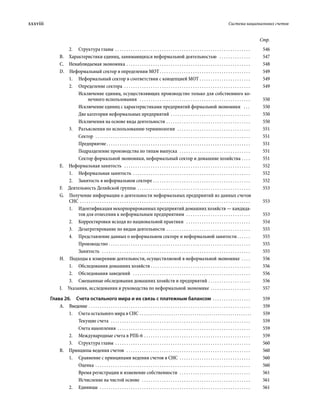 xxxviii	 Система национальных счетов
Стр.
2.	 Структура главы . . . . . . . . . . . . . . . . . . . . . . . . . . . . . . . . . . . . . . . . . . . . . . . . . . . . . . . . . . . . . . 	546
B.  Характеристики единиц, занимающихся неформальной деятельностью  . . . . . . . . . . . . . . . 	547
C.  Ненаблюдаемая экономика . . . . . . . . . . . . . . . . . . . . . . . . . . . . . . . . . . . . . . . . . . . . . . . . . . . . . . . . . 	548
D.  Неформальный сектор в определении МОТ . . . . . . . . . . . . . . . . . . . . . . . . . . . . . . . . . . . . . . . . . 	549
1.	 Неформальный сектор в соответствии с концепцией МОТ . . . . . . . . . . . . . . . . . . . . . . . . 	549
2.	 Определение сектора . . . . . . . . . . . . . . . . . . . . . . . . . . . . . . . . . . . . . . . . . . . . . . . . . . . . . . . . . . 	549
Исключение единиц, осуществляющих производство только для собственного ко-
нечного использования  . . . . . . . . . . . . . . . . . . . . . . . . . . . . . . . . . . . . . . . . . . . . . . . . . . . 	550
Исключение единиц с характеристиками предприятий формальной экономики  . . . . 	550
Две категории неформальных предприятий . . . . . . . . . . . . . . . . . . . . . . . . . . . . . . . . . . . . . 	550
Исключения на основе вида деятельности . . . . . . . . . . . . . . . . . . . . . . . . . . . . . . . . . . . . . . . 	550
3.	 Разъяснения по использованию терминологии  . . . . . . . . . . . . . . . . . . . . . . . . . . . . . . . . . . 	551
Сектор  . . . . . . . . . . . . . . . . . . . . . . . . . . . . . . . . . . . . . . . . . . . . . . . . . . . . . . . . . . . . . . . . . . . . . . . 	551
Предприятие . . . . . . . . . . . . . . . . . . . . . . . . . . . . . . . . . . . . . . . . . . . . . . . . . . . . . . . . . . . . . . . . . 	551
Подразделение производства по типам выпуска  . . . . . . . . . . . . . . . . . . . . . . . . . . . . . . . . . 	551
Сектор формальной экономики, неформальный сектор и домашние хозяйства . . . . . 	551
E.  Неформальная занятость  . . . . . . . . . . . . . . . . . . . . . . . . . . . . . . . . . . . . . . . . . . . . . . . . . . . . . . . . . . 	552
1.	 Неформальная занятость . . . . . . . . . . . . . . . . . . . . . . . . . . . . . . . . . . . . . . . . . . . . . . . . . . . . . . 	552
2.	 Занятость в неформальном секторе . . . . . . . . . . . . . . . . . . . . . . . . . . . . . . . . . . . . . . . . . . . . . 	552
F.  Деятельность Делийской группы . . . . . . . . . . . . . . . . . . . . . . . . . . . . . . . . . . . . . . . . . . . . . . . . . . . . 	553
G.  Получение информации о деятельности неформальных предприятий из данных счетов
СНС . . . . . . . . . . . . . . . . . . . . . . . . . . . . . . . . . . . . . . . . . . . . . . . . . . . . . . . . . . . . . . . . . . . . . . . . . . . . . . 	553
1.	 Идентификация некорпорированных предприятий домашних хозяйств — кандида-
тов для отнесения к неформальным предприятиям  . . . . . . . . . . . . . . . . . . . . . . . . . . . . . . 	553
2.	 Корректировки исходя из национальной практики  . . . . . . . . . . . . . . . . . . . . . . . . . . . . . . 	554
3.	 Дезагрегирование по видам деятельности . . . . . . . . . . . . . . . . . . . . . . . . . . . . . . . . . . . . . . . 	555
4.	 Представление данных о неформальном секторе и неформальной занятости  . . . . . . 	555
Производство  . . . . . . . . . . . . . . . . . . . . . . . . . . . . . . . . . . . . . . . . . . . . . . . . . . . . . . . . . . . . . . . . 	555
Занятость  . . . . . . . . . . . . . . . . . . . . . . . . . . . . . . . . . . . . . . . . . . . . . . . . . . . . . . . . . . . . . . . . . . . . 	555
H.  Подходы к измерению деятельности, осуществляемой в неформальной экономике  . . . . . 	556
1.	 Обследования домашних хозяйств . . . . . . . . . . . . . . . . . . . . . . . . . . . . . . . . . . . . . . . . . . . . . . 	556
2.	 Обследования заведений  . . . . . . . . . . . . . . . . . . . . . . . . . . . . . . . . . . . . . . . . . . . . . . . . . . . . . . 	556
3.	 Смешанные обследования домашних хозяйств и предприятий . . . . . . . . . . . . . . . . . . . . 	556
I.  Указания, исследования и руководства по неформальной экономике . . . . . . . . . . . . . . . . . . . 	557
Глава 26.  Счета остального мира и их связь с платежным балансом . . . . . . . . . . . . . . . . . . 	559
A. Введение  . . . . . . . . . . . . . . . . . . . . . . . . . . . . . . . . . . . . . . . . . . . . . . . . . . . . . . . . . . . . . . . . . . . . . . . . . 	559
1.	 Счета остального мира в СНС . . . . . . . . . . . . . . . . . . . . . . . . . . . . . . . . . . . . . . . . . . . . . . . . . . . . . 	559
Текущие счета  . . . . . . . . . . . . . . . . . . . . . . . . . . . . . . . . . . . . . . . . . . . . . . . . . . . . . . . . . . . . . . . . 	559
Счета накопления . . . . . . . . . . . . . . . . . . . . . . . . . . . . . . . . . . . . . . . . . . . . . . . . . . . . . . . . . . . . . 	559
2.	 Международные счета в РПБ-6 . . . . . . . . . . . . . . . . . . . . . . . . . . . . . . . . . . . . . . . . . . . . . . . . . 	559
3.	 Структура главы . . . . . . . . . . . . . . . . . . . . . . . . . . . . . . . . . . . . . . . . . . . . . . . . . . . . . . . . . . . . . . 	560
B.  Принципы ведения счетов  . . . . . . . . . . . . . . . . . . . . . . . . . . . . . . . . . . . . . . . . . . . . . . . . . . . . . . . . . 	560
1.	 Сравнение с принципами ведения счетов в СНС  . . . . . . . . . . . . . . . . . . . . . . . . . . . . . . . . . 	560
Оценка . . . . . . . . . . . . . . . . . . . . . . . . . . . . . . . . . . . . . . . . . . . . . . . . . . . . . . . . . . . . . . . . . . . . . . . 	560
Время регистрации и изменение собственности  . . . . . . . . . . . . . . . . . . . . . . . . . . . . . . . . . 	561
Исчисление на чистой основе  . . . . . . . . . . . . . . . . . . . . . . . . . . . . . . . . . . . . . . . . . . . . . . . . . . 	561
2.	Единицы  . . . . . . . . . . . . . . . . . . . . . . . . . . . . . . . . . . . . . . . . . . . . . . . . . . . . . . . . . . . . . . . . . . . . . 	561
 