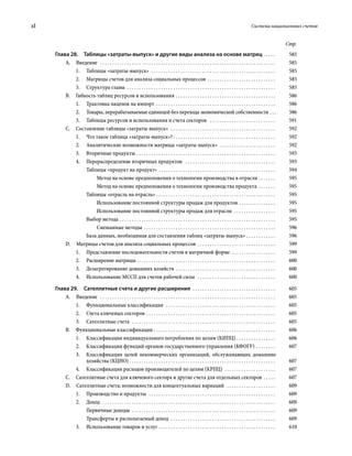 xl	 Система национальных счетов
Стр.
Глава 28.  Таблицы «затраты-выпуск» и другие виды анализа на основе матриц  . . . . . 	585
A. Введение  . . . . . . . . . . . . . . . . . . . . . . . . . . . . . . . . . . . . . . . . . . . . . . . . . . . . . . . . . . . . . . . . . . . . . . . . . 	585
1.	 Таблицы «затраты-выпуск»  . . . . . . . . . . . . . . . . . . . . . . . . . . . . . . . . . . . . . . . . . . . . . . . . . . . . 	585
2.	 Матрицы счетов для анализа социальных процессов . . . . . . . . . . . . . . . . . . . . . . . . . . . . . 	585
3.	 Структура главы . . . . . . . . . . . . . . . . . . . . . . . . . . . . . . . . . . . . . . . . . . . . . . . . . . . . . . . . . . . . . . 	585
B.  Гибкость таблиц ресурсов и использования . . . . . . . . . . . . . . . . . . . . . . . . . . . . . . . . . . . . . . . . . . 	586
1.	 Трактовка наценок на импорт . . . . . . . . . . . . . . . . . . . . . . . . . . . . . . . . . . . . . . . . . . . . . . . . . . 	586
2.	 Товары, перерабатываемые единицей без перехода экономической собственности  . . 	586
3.	 Таблицы ресурсов и использования и счета секторов  . . . . . . . . . . . . . . . . . . . . . . . . . . . . 	591
C.  Составление таблицы «затраты-выпуск»  . . . . . . . . . . . . . . . . . . . . . . . . . . . . . . . . . . . . . . . . . . . . 	592
1.	 Что такое таблица «затраты-выпуск»?  . . . . . . . . . . . . . . . . . . . . . . . . . . . . . . . . . . . . . . . . . . 	592
2.	 Аналитические возможности матрицы «затраты-выпуск»  . . . . . . . . . . . . . . . . . . . . . . . . 	592
3.	 Вторичные продукты . . . . . . . . . . . . . . . . . . . . . . . . . . . . . . . . . . . . . . . . . . . . . . . . . . . . . . . . . . 	593
4.	 Перераспределение вторичных продуктов  . . . . . . . . . . . . . . . . . . . . . . . . . . . . . . . . . . . . . . 	593
Таблицы «продукт на продукт» . . . . . . . . . . . . . . . . . . . . . . . . . . . . . . . . . . . . . . . . . . . . . . . . . 	594
Метод на основе предположения о технологии производства в отрасли . . . . . . . . 	595
Метод на основе предположения о технологии производства продукта . . . . . . . . 	595
Таблицы «отрасль на отрасль» . . . . . . . . . . . . . . . . . . . . . . . . . . . . . . . . . . . . . . . . . . . . . . . . . 	595
Использование постоянной структуры продаж для продуктов . . . . . . . . . . . . . . . . 	595
Использование постоянной структуры продаж для отрасли  . . . . . . . . . . . . . . . . . . 	595
Выбор метода . . . . . . . . . . . . . . . . . . . . . . . . . . . . . . . . . . . . . . . . . . . . . . . . . . . . . . . . . . . . . . . . . 	595
Смешанные методы . . . . . . . . . . . . . . . . . . . . . . . . . . . . . . . . . . . . . . . . . . . . . . . . . . . . . . . 	596
База данных, необходимая для составления таблиц «затраты-выпуск»  . . . . . . . . . . . . 	596
D.  Матрицы счетов для анализа социальных процессов . . . . . . . . . . . . . . . . . . . . . . . . . . . . . . . . . 	599
1.	 Представление последовательности счетов в матричной форме . . . . . . . . . . . . . . . . . . . 	599
2.	 Расширение матрицы  . . . . . . . . . . . . . . . . . . . . . . . . . . . . . . . . . . . . . . . . . . . . . . . . . . . . . . . . . 	600
3.	 Дезагрегирование домашних хозяйств . . . . . . . . . . . . . . . . . . . . . . . . . . . . . . . . . . . . . . . . . . 	600
4.	 Использование МССП для счетов рабочей силы  . . . . . . . . . . . . . . . . . . . . . . . . . . . . . . . . . 	600
Глава 29.  Сателлитные счета и другие расширения  . . . . . . . . . . . . . . . . . . . . . . . . . . . . . . . . . . . 	605
А. Введение  . . . . . . . . . . . . . . . . . . . . . . . . . . . . . . . . . . . . . . . . . . . . . . . . . . . . . . . . . . . . . . . . . . . . . . . . . 	605
1.	 Функциональные классификации  . . . . . . . . . . . . . . . . . . . . . . . . . . . . . . . . . . . . . . . . . . . . . . 	605
2.	 Счета ключевых секторов . . . . . . . . . . . . . . . . . . . . . . . . . . . . . . . . . . . . . . . . . . . . . . . . . . . . . . 	605
3.	 Сателлитные счета  . . . . . . . . . . . . . . . . . . . . . . . . . . . . . . . . . . . . . . . . . . . . . . . . . . . . . . . . . . . . 	605
В.  Функциональные классификации . . . . . . . . . . . . . . . . . . . . . . . . . . . . . . . . . . . . . . . . . . . . . . . . . . . 	606
1.	 Классификация индивидуального потребления по целям (КИПЦ) . . . . . . . . . . . . . . . . . 	606
2.	 Классификация функций органов госу­дар­ственного управления (КФОГУ) . . . . . . . . . 	607
3.	 Классификация целей некоммерческих организаций, обслуживающих домаш­ние
хозяйства (КЦНО) . . . . . . . . . . . . . . . . . . . . . . . . . . . . . . . . . . . . . . . . . . . . . . . . . . . . . . . . . . . . 	607
4.	 Классификация расходов произво­ди­те­лей по целям (КРПЦ) . . . . . . . . . . . . . . . . . . . . . . 	607
С.  Сателлитные счета для ключевого сектора и другие счета для отдельных секторов . . . . . . 	607
D.  Сателлитные счета; возможности для концептуальных вариаций  . . . . . . . . . . . . . . . . . . . . . 	609
1.	 Производство и продукты  . . . . . . . . . . . . . . . . . . . . . . . . . . . . . . . . . . . . . . . . . . . . . . . . . . . . . 	609
2.	Доход  . . . . . . . . . . . . . . . . . . . . . . . . . . . . . . . . . . . . . . . . . . . . . . . . . . . . . . . . . . . . . . . . . . . . . . . . 	609
Первичные доходы . . . . . . . . . . . . . . . . . . . . . . . . . . . . . . . . . . . . . . . . . . . . . . . . . . . . . . . . . . . . 	609
Трансферты и располагаемый доход  . . . . . . . . . . . . . . . . . . . . . . . . . . . . . . . . . . . . . . . . . . . . 	609
3.	 Использование товаров и услуг . . . . . . . . . . . . . . . . . . . . . . . . . . . . . . . . . . . . . . . . . . . . . . . . . 	610
 