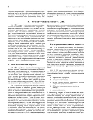 2	 Система национальных счетов
ситуацией, потребностями и проблемами конкретных стран,
о которых идет речь. Например, не имеет смысла пытаться
определить общие приоритеты для развивающихся стран,
поскольку они включают очень неоднородные страны. При-
оритеты в сборе данных могут различаться как от одной раз-
вивающейся страны к другой, так и между развивающимися
и развитыми странами или даже между двумя развитыми
странами.
B.  Концептуальные элементы СНС
1.6.  СНС измеряет, что произошло в экономике, с уча-
стием каких субъектов и для каких целей. В центре СНС —
измерение производства товаров и услуг. Они могут быть ис-
пользованы для потребления в том же периоде, к которому
относятся счета, или могут накапливаться для использова-
ния в последующем периоде. Другими словами, величина до-
бавленной стоимости, созданной в процессе производства,
представляет собой ВВП. Доход, соответствующий ВВП,
распределяется между различными субъектами или группа-
ми субъектов, и именно процесс распределения и перерас-
пределения доходов позволяет одному субъекту потреблять
товары и услуги, произведенные другим субъектом, или
приобретать товары и услуги для последующего потребле-
ния. Общий подход к отражению этих типов экономических
потоков в СНС состоит в том, чтобы идентифицировать со-
ответствующие виды деятельности с помощью идентифика-
ции институциональных единиц экономики и определения
структуры счетов, отражающих различные операции на раз-
ных стадиях экономического процесса, с помощью которых
произведенные товары и услуги в конечном счете потребля-
ются. В общих чертах эта концепция описана ниже, а более
подробно — далее в главе 2 и в последующих главах.
1.	 Виды деятельности и операции
1.7.  СНС разработана для обеспечения информацией
в форме, удобной для анализа поведения институциональ-
ных единиц и видов деятельности, в которых они заняты, а
именно, производства, потребления и накопления активов.
Это достигается путем отражения обмена товарами, услу-
гами и активами между институциональными единицами в
форме операций. В то же время отражаются и другие опера-
ции, имеющие форму платежа за обмен товарами, услугами
или активами равной стоимости, но часто в каких-либо фор-
мах финансовых требований, включая банкноты и монеты.
1.8.  Информация об операциях является основным
источником данных, на основании которых формируется
оценка различных элементов счетов. Использование инфор-
мации об операциях обеспечивает важные преимущества.
Первое из них заключается в том, что цены, по которым то-
вары и услуги обмениваются на рынке в операциях между
продавцами и покупателями, содержат информацию, необ-
ходимую для оценки всех статей счетов. Во-вторых, опера-
ции между двумя различными институциональными еди-
ницами должны отражаться обеими сторонами, и поэтому
обычно дважды отражаются в системе макроэкономических
счетов. Это дает возможность устанавливать в СНС важные
взаимосвязи. Например, объем выпуска получают путем
суммирования продаж, поставок по бартеру или товаров,
переданных другим единицам в качестве трансфертов, плюс
изменение запасов готовых продуктов. По существу, стои-
мость выпуска определяется путем суммирования данных о
различных видах его использования, отражаемых в данных
обоперациях.Такимобразом,вэкономическойсистемемож-
но проследить потоки товаров и услуг от их производителей
до конечных потребителей. Некоторые операции являются
внутренними, отражаемыми только в бухгалтерском учете;
они возникают, когда одна единица осуществляет два вида
деятельности, таких как производство и потребление одного
и того же товара или услуги, но подавляющее большинство
операций осуществляется на рынках между различными
единицами.
2.	Институциональные секторы экономики
1.9.  В СНС различают два основных вида институци-
ональных единиц, или субъектов хозяйственной деятель-
ности — домашние хозяйства и юридические лица. Юриди-
ческие лица представляют собой либо единицы, созданные
для целей производства, в основном, корпорации и неком-
мерческие организации (НКО), либо единицы, учрежденные
в результате политических процессов, а именно, единицы
сектора государственного управления. Определяющей ха-
рактеристикой институциональной единицы является ее
способность владеть товарами и активами, принимать на
себя обязательства, а также участвовать в экономической
деятельности и в операциях с другими единицами от своего
имени.
1.10.  В СНС институциональные единицы, являющи-
еся резидентами данной страны, группируются в пять взаи-
моисключающих секторов, состоящих из единиц следующих
видов:
a.	 нефинансовые корпорации;
b.	 финансовые корпорации;
c.	 органы государственного управления, включая
фонды социального обеспечения;
d.	 НКО, обслуживающие домашние хозяйства
(НКОДХ);
e.	 домашние хозяйства.
В совокупности эти пять секторов составляют всю эконо-
мику страны. Каждый сектор можно далее подразделить на
подсекторы, например, для секторов нефинансовых и фи-
нансовых корпораций в отдельные подсекторы выделяются
корпорации, контролируемые органами государственного
управления, и корпорации, контролируемые иностранными
единицами. СНС обеспечивает возможность составления
полной последовательности счетов потоков и балансов ак-
тивов и пассивов для каждого сектора и, при необходимо-
сти, для каждого подсектора, а также для всей экономики в
целом. Поэтому общее число составляемых счетов в зависи-
мости от требуемого и практически осуществимого уровня
дезагрегирования может быть весьма велико. Только деза-
 