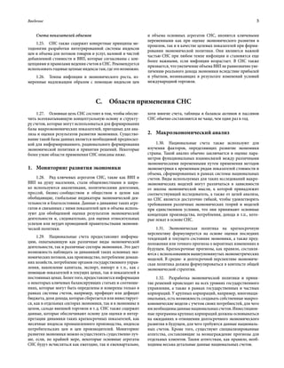 Введение	 5
Счета показателей объемов
1.25.  СНС также содержит конкретные принципы ме-
тодологии разработки интегрированной системы индексов
цен и объема для потоков товаров и услуг, валовой и чистой
добавленной стоимости и ВВП, которые согласованы с кон-
цепциями и правилами ведения счетов в СНС. Рекомендуется
использоватьгодовыецепныеиндексытам,гдеэтовозможно.
1.26.  Темпы инфляции и экономического роста, из-
меренные надлежащим образом с помощью индексов цен
и объема основных агрегатов СНС, являются ключевыми
переменными как при оценке экономического развития в
прошлом, так и в качестве целевых показателей при форми-
ровании экономической политики. Они являются важной
частью СНС при любом темпе инфляции и становятся еще
более важными, если инфляция возрастает. В СНС также
признается, что увеличение объема ВВП не равнозначно уве-
личению реального дохода экономики вследствие прибылей
и убытков, возникающих в результате изменений условий
международной торговли.
C. Области применения СНС
1.27.  Основная цель СНС состоит в том, чтобы обеспе-
чить всеохватывающую концептуальную основу и структу-
ру счетов, которые могут использоваться для формирования
базы макроэкономических показателей, пригодных для ана-
лиза и оценки результатов развития экономики. Существо-
вание такой базы данных является необходимой предпосыл-
кой для информированного, рационального формирования
экономической политики и принятия решений. Некоторые
более узкие области применения СНС описаны ниже.
1.	 Мониторинг развития экономики
1.28.  Ряд ключевых агрегатов СНС, такие как ВВП и
ВВП на душу населения, стали общеизвестными и широ-
ко используются аналитиками, политическими деятелями,
прессой, бизнес-сообществом и обществом в целом как
обобщающие, глобальные индикаторы экономической дея-
тельности и благосостояния. Данные о динамике таких агре-
гатов и связанных с ними показателей цен и объема исполь-
зуют для обобщенной оценки результатов экономической
деятельности и, следовательно, для оценки относительных
успехов или неудач проводимой правительствами экономи-
ческой политики.
1.29.  Национальные счета предоставляют информа-
цию, охватывающую как различные виды экономической
деятельности, так и различные секторы экономики. Это дает
возможность наблюдать за динамикой таких основных эко-
номических потоков, как производство, потребление домаш-
них хозяйств, потребление органов государственного управ-
ления, накопление капитала, экспорт, импорт и т. п., как с
помощью показателей в текущих ценах, так и показателей в
постоянных ценах. Более того, предоставляется информация
о некоторых ключевых балансирующих статьях и соотноше-
ниях, которые могут быть определены и измерены только в
рамках системы счетов, например, профицит или дефицит
бюджета, доля дохода, которая сберегается или инвестирует-
ся, как в отдельных секторах экономики, так и в экономике в
целом, сальдо внешней торговли и т. д. СНС также содержит
данные, которые обеспечивают основу для оценки и интер-
претации динамики таких краткосрочных показателей, как
месячные индексы промышленного производства, индексы
потребительских цен и цен производителей. Мониторинг
развития экономики можно осуществлять существенно луч-
ше, если, по крайней мере, некоторые основные агрегаты
СНС будут исчисляться как ежегодно, так и ежеквартально,
хотя многие счета, таблицы и балансы активов и пассивов
СНС обычно составляются не чаще, чем один раз в год.
2.	 Макроэкономический анализ
1.30.  Национальные счета также используют для
изучения факторов, определяющих развитие экономики
страны. Такой анализ обычно заключается в оценке пара-
метров функциональных взаимосвязей между различными
экономическими переменными путем применения методов
эконометрики к временным рядам показателей стоимости и
объема, сформированных в рамках системы национальных
счетов. Виды используемых для таких исследований макро-
экономических моделей могут различаться в зависимости
от школы экономической мысли, к которой принадлежит
соответствующий исследователь, а также от целей анализа,
но СНС является достаточно гибкой, чтобы удовлетворять
требованиям различных экономических теорий и моделей
при единственном условии, что они принимают основные
концепции производства, потребления, дохода и т.п., кото-
рые лежат в основе СНС.
1.31.  Экономическая политика на краткосрочную
перспективу формулируется на основе оценки последних
тенденций и текущего состояния экономики, а также пред-
положения или точного прогноза о вероятных изменениях в
будущем. Краткосрочные прогнозы, как правило, составля-
ются с использованием вышеупомянутых эконометрических
моделей. В средне- и долгосрочной перспективе экономиче-
ская политика должна формулироваться в контексте общей
экономической стратегии.
1.32.  Разработка экономической политики и приня-
тие решений происходят на всех уровнях государственного
управления, а также в рамках государственных и частных
корпораций. У крупных корпораций, например, многонаци-
ональных, есть возможность создавать собственные макроэ-
кономические модели с учетом своих потребностей, для чего
имнеобходимыданныенациональныхсчетов.Инвестицион-
ные программы крупных корпораций должны основываться
на ожиданиях в отношении долгосрочного экономического
развития в будущем, для чего требуются данные националь-
ных счетов. Кроме того, существуют специализированные
агентства, составляющие за вознаграждение прогнозы для
отдельных клиентов. Таким агентствам, как правило, необ-
ходимы весьма детальные данные национальных счетов.
 