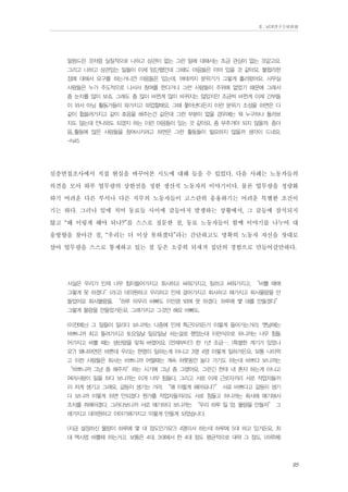 Ⅱ. 남양연구소위원회

말씀드린 것처럼 실질적으로 나하고 상관이 없는 그런 일에 대해서는 조금 관심이 없는 것같고요.
그리고 나하고 상관있는 일들이 이제 임단협인데 그때도 마음들은 아마 있을 것 같아요. 불합리한
점에 대해서 요구를 하는거니깐 마음들은 있는데. 여태까지 분위기가 그렇게 흘러왔어요. 사무실
사람들은 누가 주도적으로 나서서 참여를 한다거나 그런 사람들이 주위에 없었기 때문에 그래서
좀 눈치를 많이 보죠. 그래도 좀 많이 바뀐게 많이 바뀌지는 않았지만 조금씩 바뀐게 이제 간부들
이 와서 아님 활동가들이 와가지고 파업할때요, 그때 쫓아낸다든지 이런 분위기 조성을 하면은 다
같이 휩쓸려가지고 같이 호응을 해주는건 같은데 그런 부분이 없을 경우에는 뭐 누구하나 둘러보
지도 않는데 안나와도 되겠지 하는 이런 마음들이 있는 것 같아요. 좀 부추겨야 되지 않을까. 좀더
음..활동에 많은 사람들을 참여시키려고 하면은 그런 활동들이 필요하지 않을까 생각이 드네요.
-N45

심층면접조사에서 직접 현실을 바꾸어본 시도에 대해 들을 수 있었다. 다음 사례는 노동자들의
의견을 모아 하루 업무량의 상한선을 정한 생산직 노동자의 이야기이다. 물론 업무량을 정량화
하기 어려운 다른 부서나 다른 직무의 노동자들이 고스란히 응용하기는 어려운 특별한 조건이
기는 하다. 그러나 일에 치어 동료들 사이에 갈등마저 발생하는 상황에서, 그 갈등에 잠식되지
않고 “왜 이렇게 해야 되나?”를 스스로 질문한 점, 동료 노동자들이 함께 이야기를 나누어 대
응방향을 찾아간 점, “우리는 더 이상 못하겠다”라는 간단하고도 명확히 노동자 자신을 잣대로
삼아 업무량을 스스로 통제하고 있는 점 등은 소중히 되새겨 집단의 경험으로 만들어갈만하다.
사실은 우리가 인제 너무 힘이들어가지고 회사하고 싸워가지고, 팀하고 싸워가지고, “바쁠 때에
그렇게 못 하겠다”(라고) 대의원하고 우리하고 인제 걸어가지고 회사하고 해가지고 회사물량을 만
들었어요 회사물량을. “하루 아무리 바뻐도 이만큼 밖에 못 하겠다. 하루에 몇 대를 만들겠다”
그렇게 물량을 만들었거든요. 그래가지고 그것만 해요 바뻐도.
(이전에는) 그 일들이 밀리다 보니까는 나중에 인제 특근이라든가 이렇게 들어가는거라. 옛날에는
바쁘니까 최고 돌려가지고 토요일날 일요일날 쉬는걸로 했었는데 이런식으로 하니까는 너무 힘들
어가지고 바쁠 때는 생산량을 맞춰 버렸어요. (언제부터?) 한 1년 조금…. (특별한 계기가 있었나
요?) 왜냐하면은 바쁜데 우리는 한명이 일하는게 아니고 3명 4명 이렇게 일하거든요, 보통 나이먹
고 이런 사람들은 회사는 바쁘니까 어떨때는 계속 하룻동안 놀다 가기도 하는데 바쁘다 보니까는
“바쁘니까 그냥 좀 해주자”하는 시기에 그냥 좀 그랬어요. 그런긴 한데 내 혼자 하는게 아니고
여러사람이 일을 하다 보니까는 이게 너무 힘들다, 그리고 서로 이제 근로자끼리 서로 작업자들끼
리 저게 생기고 그래요, 갈등이 생기는 거라. “왜 이렇게 해야되냐?” 서로 바쁘다고 갈등이 생기
다 보니까 이렇게 하면 안되겠다 뭔가를 작업자들끼리도 서로 힘들고 하니까는 회사에 얘기해서
조치를 취해야겠다, 그러다보니까 서로 얘기하다 보니까는 “우리 하루 일 양, 물량을 만들자” 그
래가지고 대의원하고 이야기해가지고 이렇게 만들게 되었습니다.
(지금 설정하신 물량이 하루에 몇 대 정도인가요?) 4명이서 하는데 하루에 5대 하고 있거든요, 최
대 맥시멈 바쁠때 하는거고. 보통은 4대, 3대에서 한 4대 정도 평균적으로 대략 그 정도. (하루에)

95

 