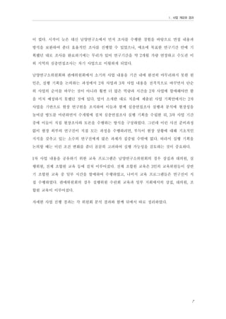 Ⅰ. 사업 개요와 경과

이 컸다. 시작이 늦은 대신 남양연구소에서 먼저 조사를 수행한 경험을 바탕으로 면접 내용과
방식을 보완하여 좀더 효율적인 조사를 진행할 수 있었으나, 애초에 목표한 연구기간 안에 기
획했던 대로 조사를 완료하기에는 무리가 있어 연구기간을 약 2개월 가량 연장하고 수도권 이
외 지역의 심층면접조사는 차기 사업으로 이월하게 되었다.
남양연구소위원회와 판매위원회에서 소기의 사업 내용을 기간 내에 완전히 마무리하지 못한 원
인은, 실행 기획을 논의하는 과정에서 2차 사업과 3차 사업 내용을 전격적으로 바꾸면서 단순
히 사업의 순서를 바꾸는 것이 아니라 훨씬 더 많은 역량과 시간을 2차 사업에 할애해야만 함
을 미처 예상하지 못했던 것에 있다. 앞서 소개한 대로 처음에 제출된 사업 기획안에서는 2차
사업을 기반으로 현장 연구원을 조직하여 이들과 함께 심층면접조사 실행과 분석에 현장성을
높여갈 방도를 마련하면서 수개월에 걸쳐 심층면접조사 실행 기획을 수립한 뒤, 3차 사업 기간
중에 이들이 직접 현장조사와 토론을 수행하는 방식을 구상하였다. 그런데 이런 사전 준비과정
없이 현장 외부의 연구진이 직접 모든 과정을 수행하려면, 부득이 현장 상황에 대해 기초적인
지식을 갖추고 있는 소수의 연구진에게 많은 과제가 집중될 수밖에 없다. 따라서 실행 기획을
논의할 때는 이런 조건 변화를 좀더 꼼꼼히 고려하여 실행 가능성을 검토하는 것이 중요하다.
1차 사업 내용을 공유하기 위한 교육 프로그램은 남양연구소위원회의 경우 상집과 대의원, 실
행위원, 전체 조합원 교육 등에 걸쳐 이루어졌다. 전체 조합원 교육은 3인의 교육위원들이 상반
기 조합원 교육 중 일부 시간을 할애하여 수행하였고, 나머지 교육 프로그램들은 연구진이 직
접 수행하였다. 판매위원회의 경우 실행위원 수련회 교육과 일부 지회에서의 상집, 대의원, 조
합원 교육이 이루어졌다.
자세한 사업 진행 경과는 각 위원회 분석 결과와 함께 뒤에서 따로 정리하였다.

7

 