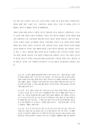 Ⅱ. 남양연구소위원회

1차 사업 설문 조사에서 ‘나의 모든 노력과 업적을 고려할 때 내 봉급/수입은 적절하다.’라는
항목에 대해 ‘매우 그렇다’ 또는 ‘그렇다’라고 응답한 경우는 전체 중 51.72%, 연구직 중
56.83%, 생산직 중 38.85%, 일반직 중 64.80%였다.
경제적 보상에 대한 만족도는 일반직, 연구직, 생산직의 순으로 높았으나, 전체적으로는 스스로
의 노동에 비해 경제적 보상이 부족하다는 이들이 거의 반수에 가까웠다. 인식과 발언을 통해
공히 상대적으로 다른 노동자들에 비해 많이 받기는 한다고 생각을 하면서도, 실제 자기 필요주거비, 금융비, 교육비, 자기계발비, 의료비, 가족부양비, 여가비 등-를 충족할 만큼의 대가를
제대로 받지 못하고 있다고 호소하기도 한다. 만족도의 순서는 전자의 왜곡된 인식에 동화된
정도를 반영하기도 하지만, 실제 생활에 필요한 노동의 대가가 불충분한 것을 반영하는 것이기
도 하다. 그 정도는 맞벌이를 해야 충족될 정도로 부족하다고 하는 이야기에 수긍하는 이들이
적지 않다. 예컨대, 일반직은 소위 대공장 이데올로기에 갇혀있는 정도가 가장 심하고, 연구직
은 최소한 정시근무 이외의 초과노동에 대한 임금불지급을 시정키를 원하고 있고, 생산직은 실
제 만족도는 낮지만 그에 적응하며 살아가면서 스스로의 필요를 축소왜곡하는 양상까지 보인
다.
N_01_344

@ 항상 1월달에 원천징수를 받으면 이 돈이 어디로 갔나~ 그렇게 생각되고. 최상위

엔 한오천 찍혔던데 대체 그 돈이 어디 간지 모르겠고~ 우리 회사 같은 경우 좀 특수한 경우라
임금이 파업에 따라서 협상 결과에 따라서 임금이 좌지우지 되기 때문에 지금에서부터 되게 힘들
어요. 생활이... 월급이... 기본급이나 이런게 많은 편이 아닌데, 연말에 이렇게 돈이 많이 나오고 파
업 전까진 돈이 없어요. 네 그래서 집에 월급 명세서 가져가면 아버지가 깜짝 놀라세요. 이게 현대
자동차 월급 명세서 맞냐?
N_01_346

@ 네 그렇죠. 뭐 홀수 짝수 나오는데 돈이 저는 작다는 생각은 안해요. 자꾸 쪼들리

고 이런 건 아닌데, 하도 이 시기가 돈이 막 왕창왕창 몇 백씩 나오니까 생활이 설계가 안되는 거
예요~ 어느 기준으로 판단을 해야 할지 요즘은 펀드만 넣어도 힘들어요. 근데 나중에는 뭐 펀드하
고도 다 하고도 몇 백 돈이 남고 조금 뭐 이건 뭐 어떡해 할 수 없는 경우죠 뭐. 파업 직후에 한
번, 연말에 한번, 돈이 되게 많고... 그 외에는 돈이 없어 가지고 늘 왜 아까 얘기했던대로 게임 중
독 뭐 이런 분들한테 가서 돈 빌리고, 그 분들은 돈을 안쓰니까~ “파업 끝나면 줄께” 뭐 이런
거 있잖아요~ 생활이 그렇다니까요~
N_01_350

@ 네. 뭐 제가 빚이 있고 부모 뭐 그런 것도 아니고 아픈 데가 없고, 그래서 제가

지금은 돈이 그렇게 새는 데는 없고요. 갑자기 또 큰 병이 걸리거나 이런 거만 아니면~ 네 괜찮은
데 모든 게 상대적이기 때문에. 제가 이 만약에 아까 집이 경남 마산이라고 했는데 아싸리 마산의
일반직으로 대리점 관리쪽이나 A/S센타나 이런 데서 이 연봉받고 생활했으면 정말 제가 풍족하게

145

 