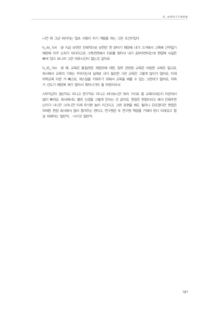 Ⅱ. 남양연구소위원회

니깐 뭐 그냥 퍼지지는 않죠 사람이 자기 개발을 하는 그런 조건이있다
N_44_104

@ 지금 보면은 전체적으로 보면은 한 분야기 때문에 내가 그거에서 그쪽에 근무않기

때문에 자꾸 소외가 되더라고요 그쪽관련해서 자료를 찾아서 내가 공부하면되는데 현업에 사실은
빠져 있다 보니까 그런 여유시간이 없는것 같아요
N_45_164

@ 예. 교육은 품질관련, 제업무에 대한, 업무 관련된 교육은 마땅한 교육은 없고요.

회사에서 교육의 기회는 주어지는데 실제로 내가 필요한 그런 교육은 그렇게 많지가 않아요. 이제
어학교육 이런 거 빼고요. 제스킬을 키워주기 위해서 교육을 해줄 수 있는 그런데가 없어요. 저희
가 선도기 때문에 제가 알아서 찾아나가야 될 부분이라서.
사무직군이 생산직도 아니고 연구직도 아니고 하다보니깐 여러 가지로 좀 교육이라든지 이런데서
많이 빠져요. 회사에서도 별로 신경을 그렇게 안쓰는 것 같아요. 현장은 현장이라고 해서 안해주면
난리가 나니깐 그러니깐 이제 무식한 놈이 이긴다고, 그런 표현을 해도 될라나 모르겠다만 현장은
하여튼 현장 회사에서 많이 챙겨주는 편이고. 연구원은 또 연구원 역량을 키워야 된다 이래갖고 항
상 피해자는 일반직. -N102 일반직

161

 